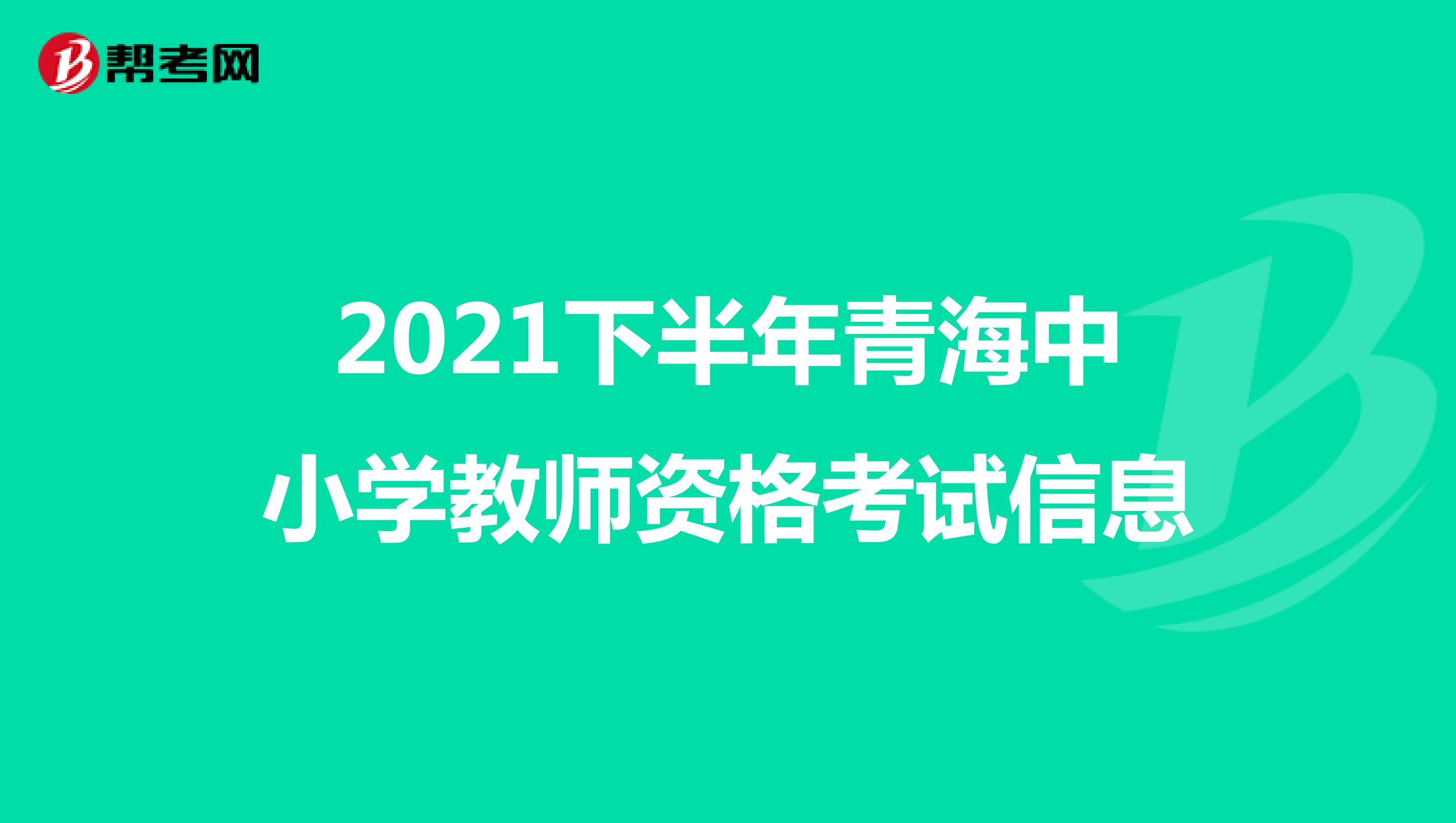 2021下半年青海中小学教师资格考试信息