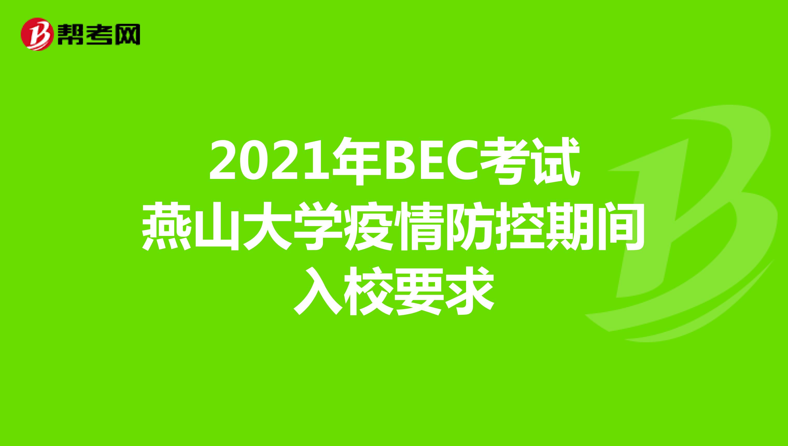 2021年BEC考试燕山大学疫情防控期间入校要求