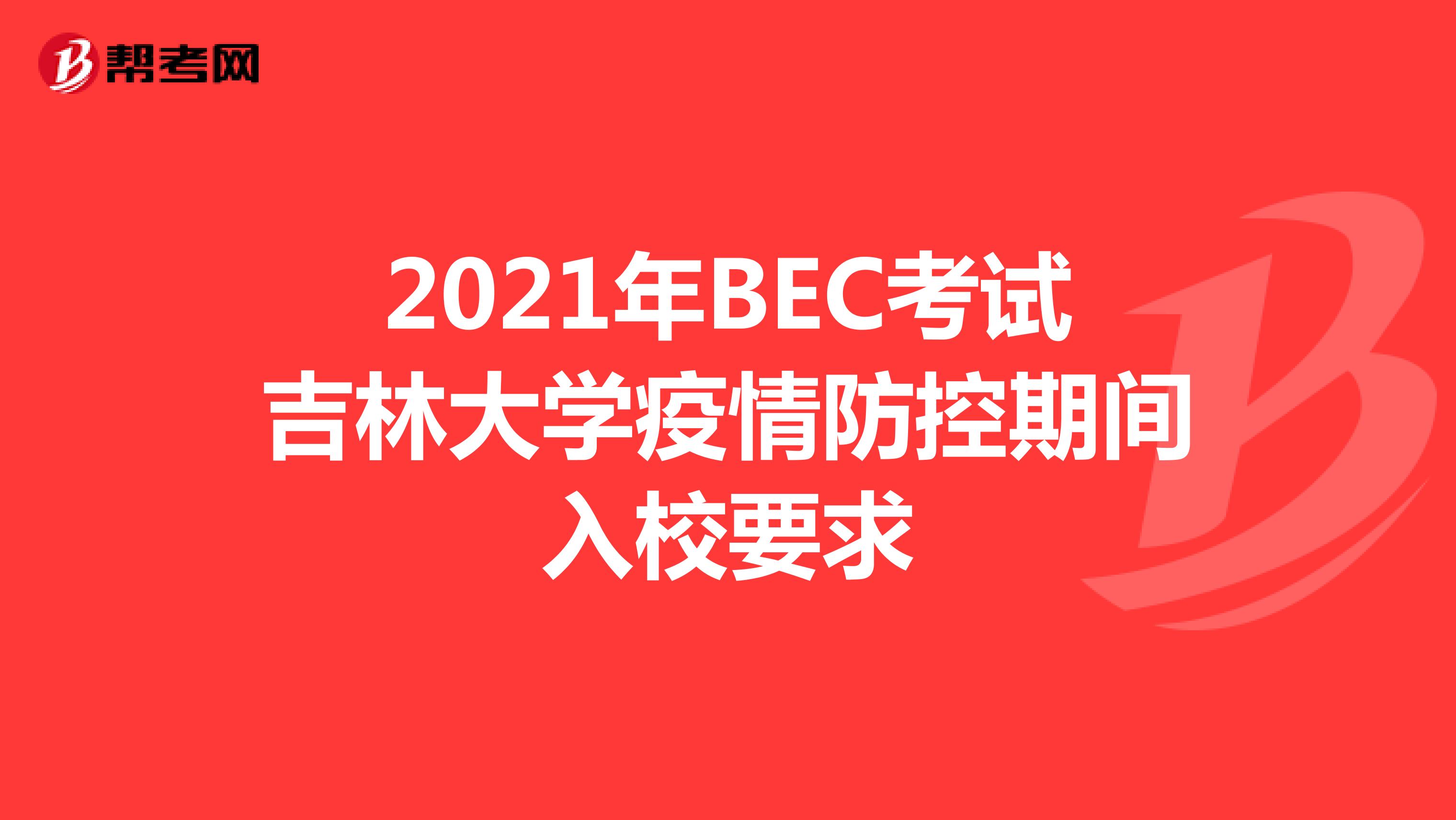 2021年BEC考试吉林大学疫情防控期间入校要求