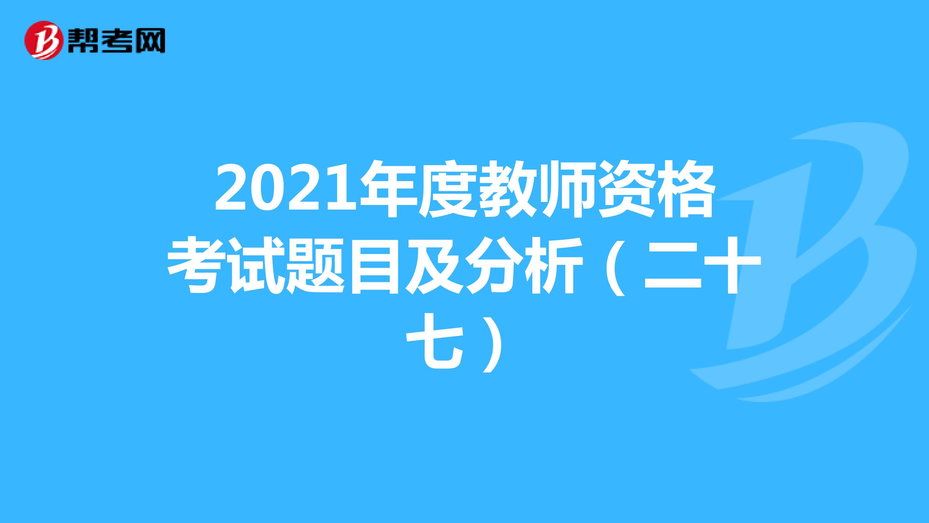 2021年度教师资格考试题目及分析（二十七）