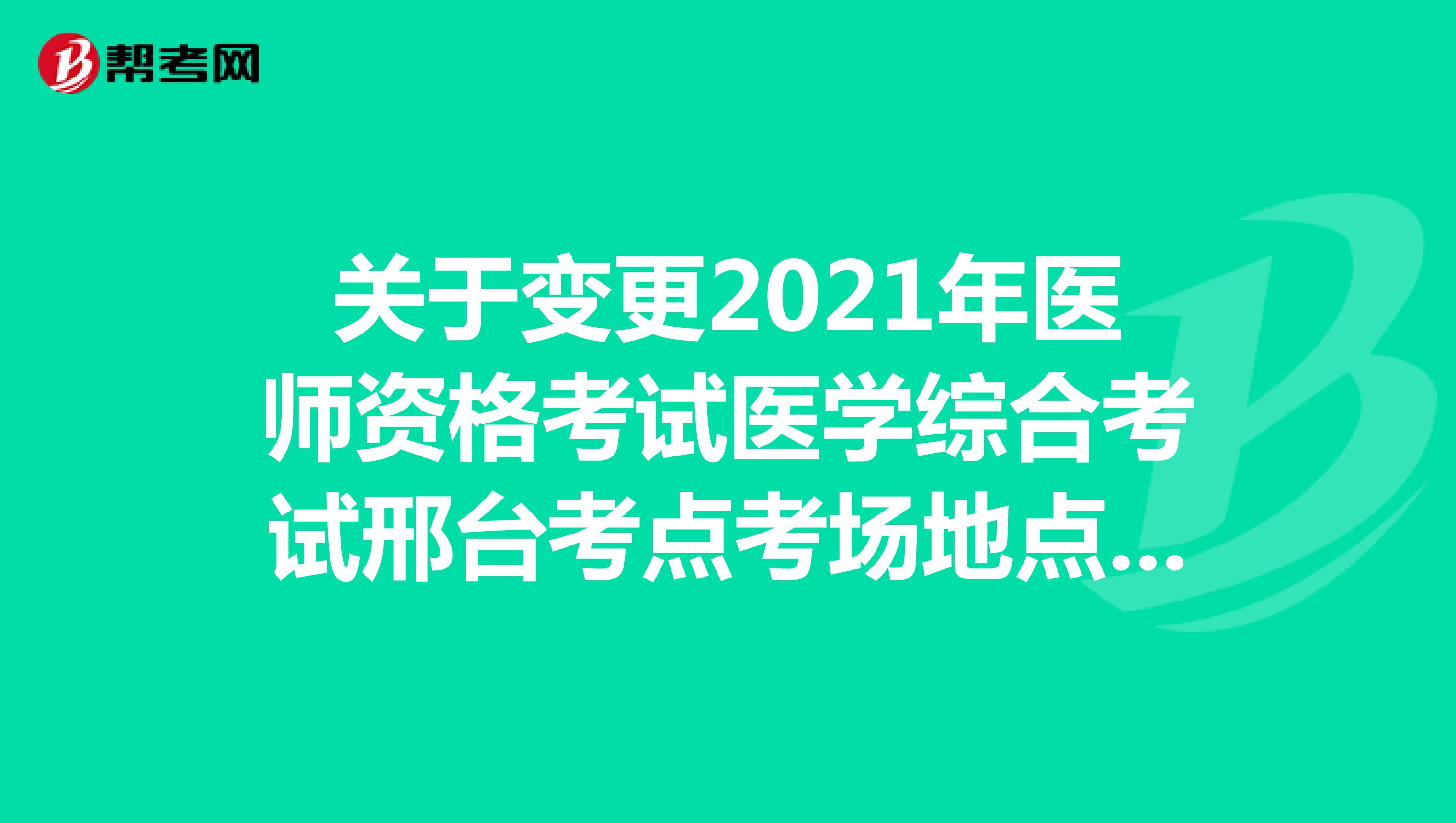 關于變更2021年醫師資格考試醫學綜合考試邢臺考點考場地點的緊急通知