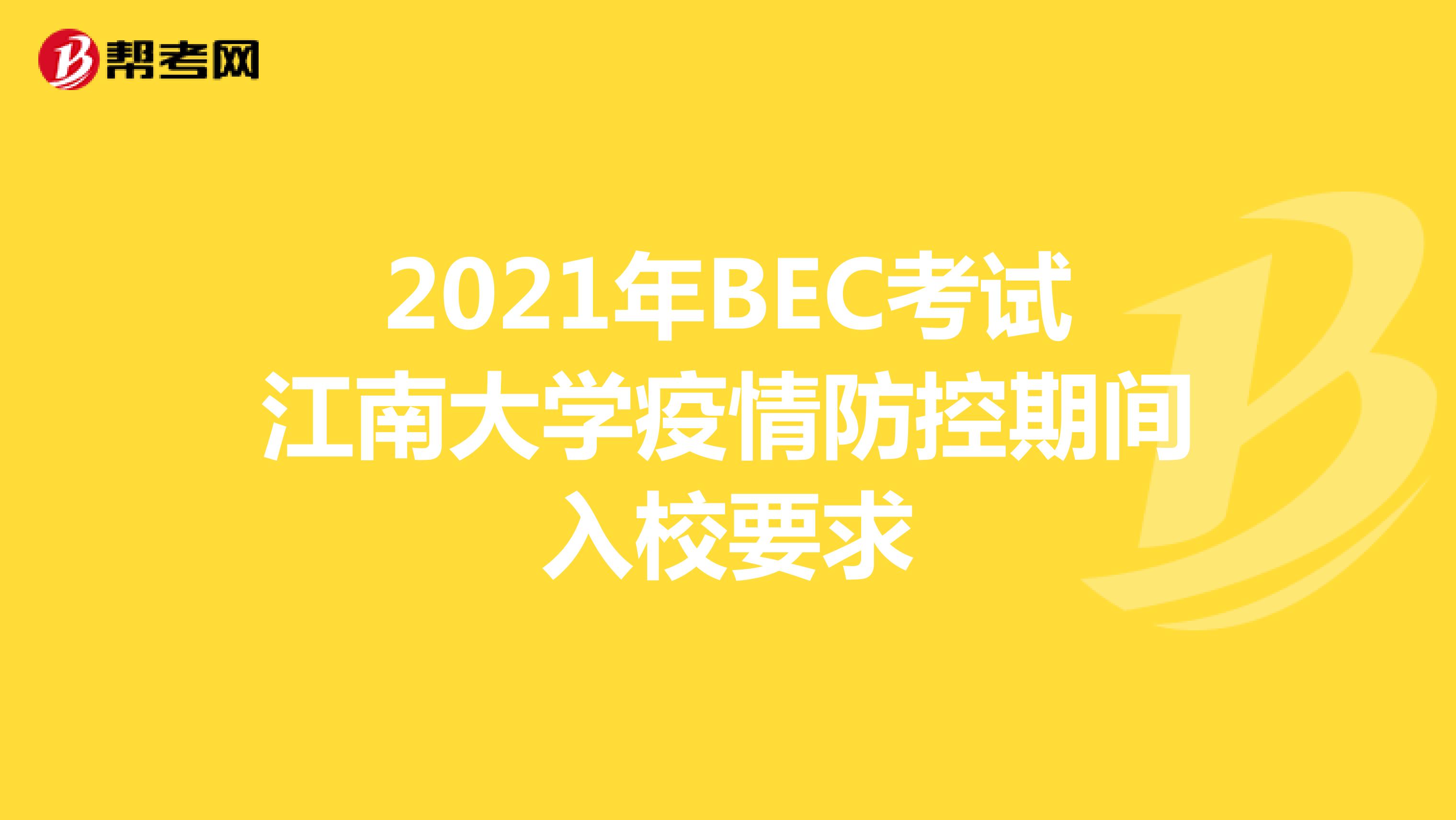 2021年BEC考试江南大学疫情防控期间入校要求