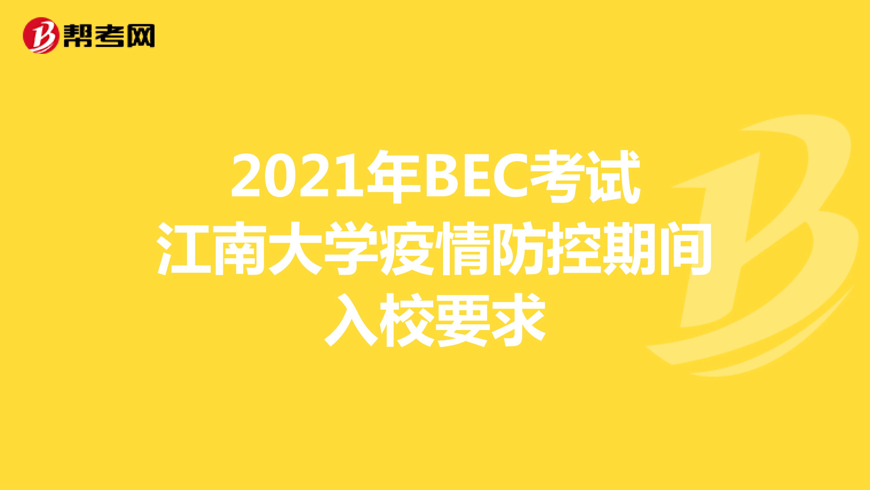 2021年BEC考試江南大學疫情防控期間入校要求