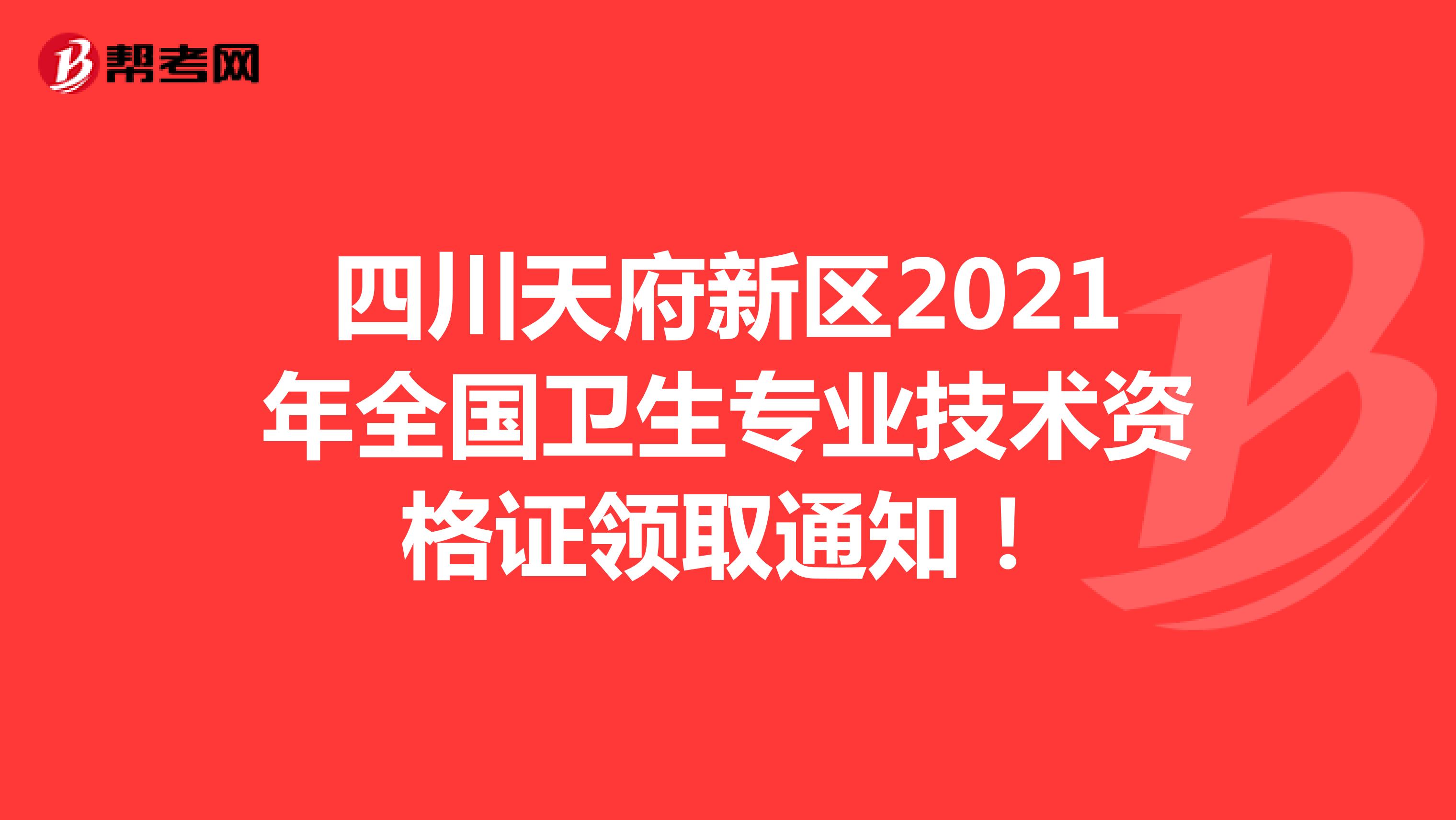 四川天府新区2021年全国卫生专业技术资格证领取通知！