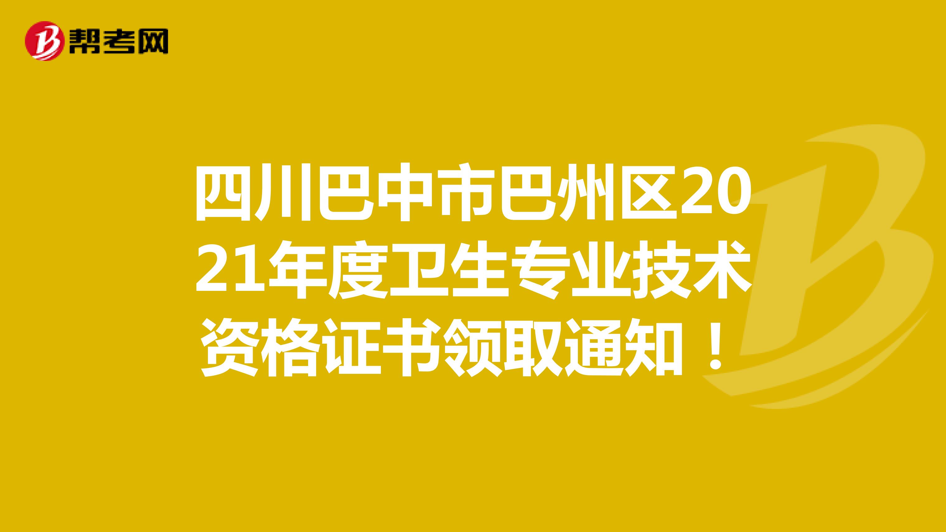 四川巴中市巴州区2021年度卫生专业技术资格证书领取通知！