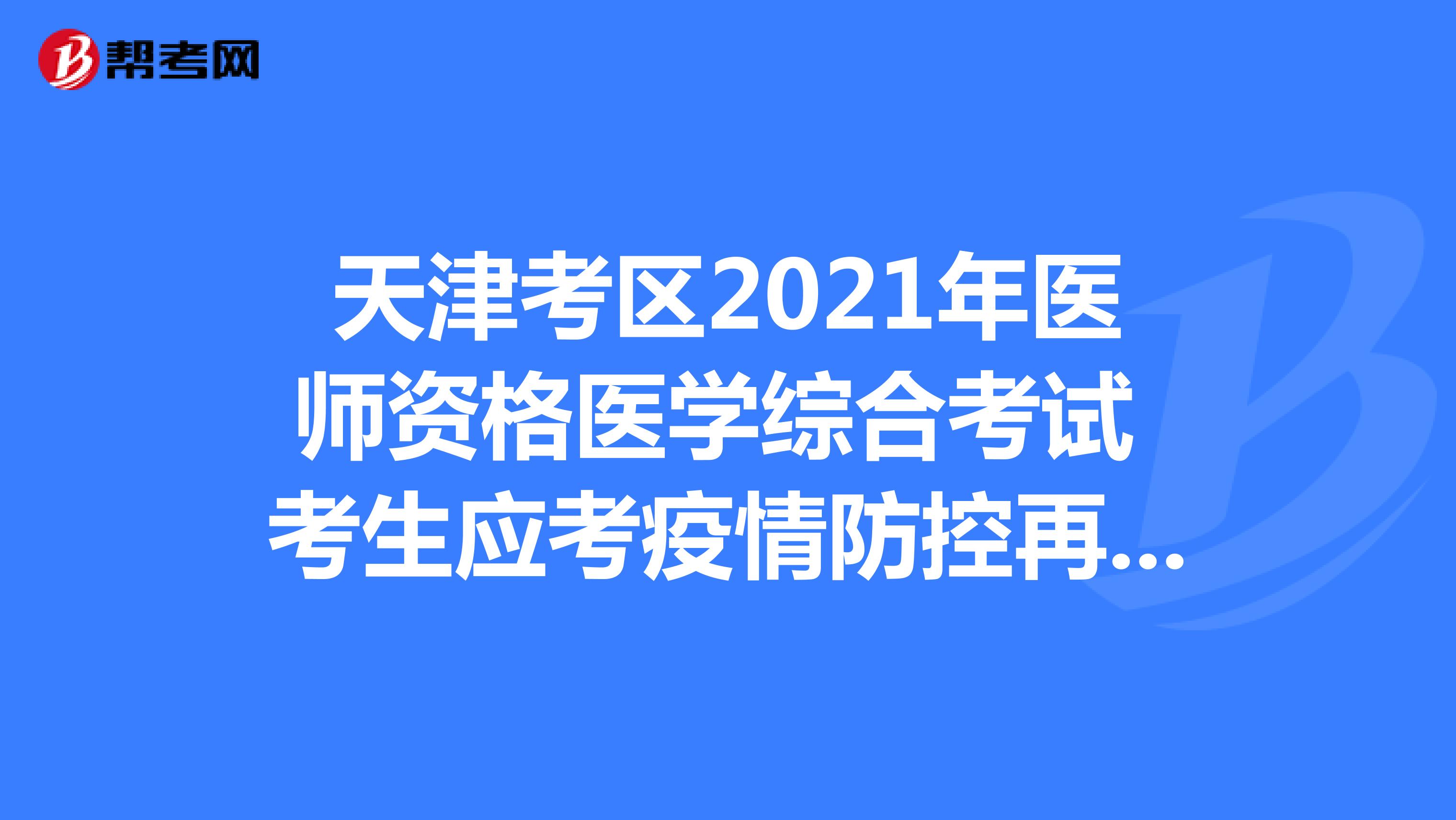 天津考區(qū)2021年醫(yī)師資格醫(yī)學(xué)綜合考試 考生應(yīng)考疫情防控再提示
