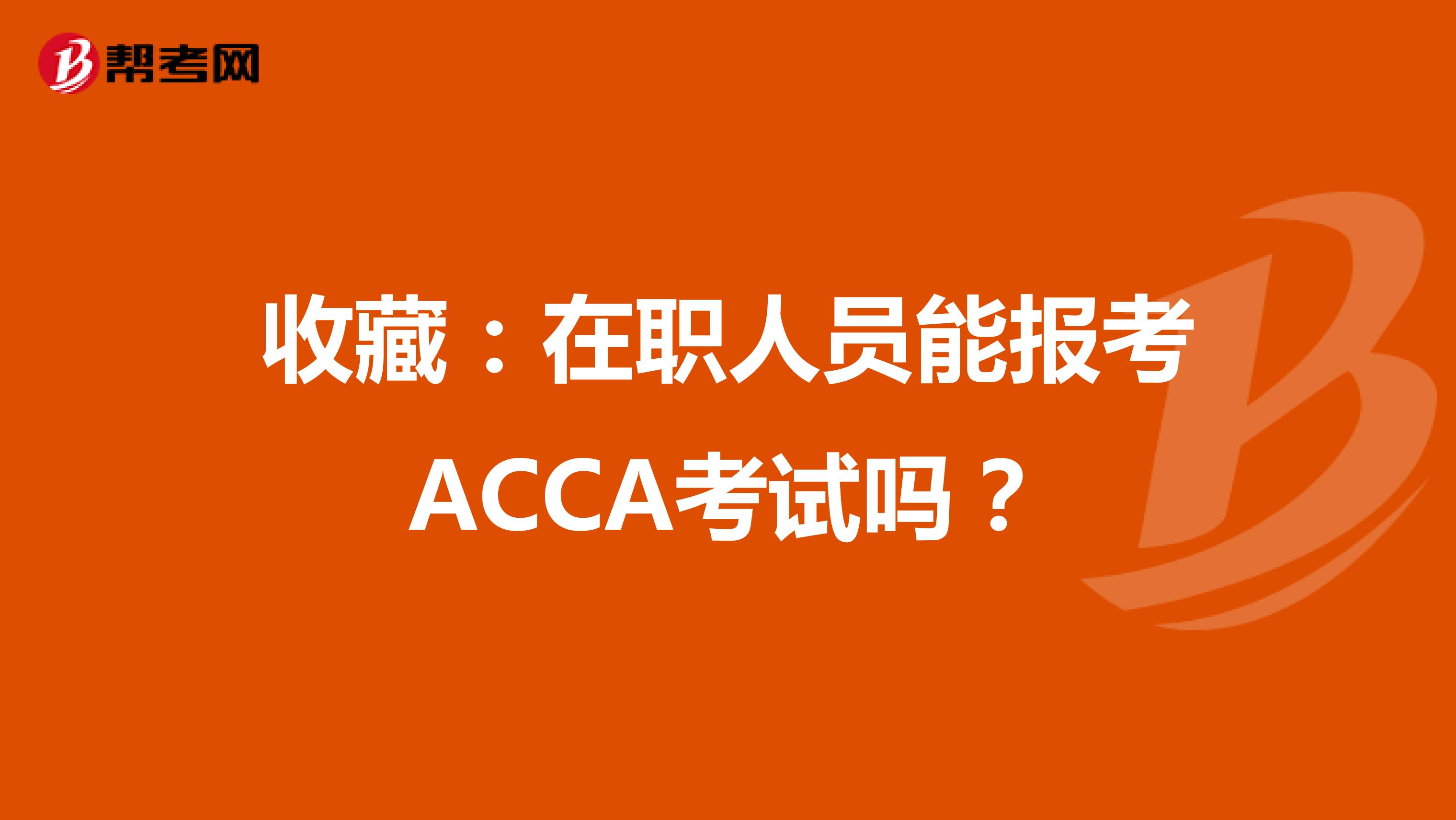 收藏：在职人员能报考ACCA考试吗？