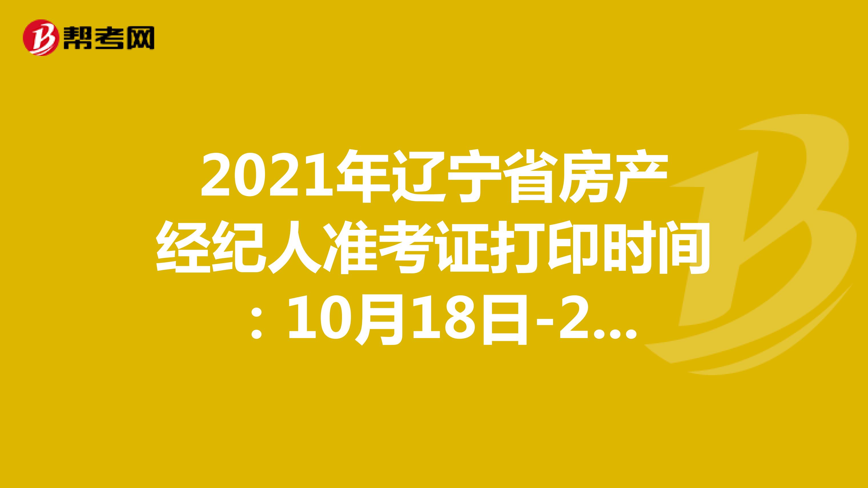 2021年辽宁省房产经纪人准考证打印时间：10月18日-24日