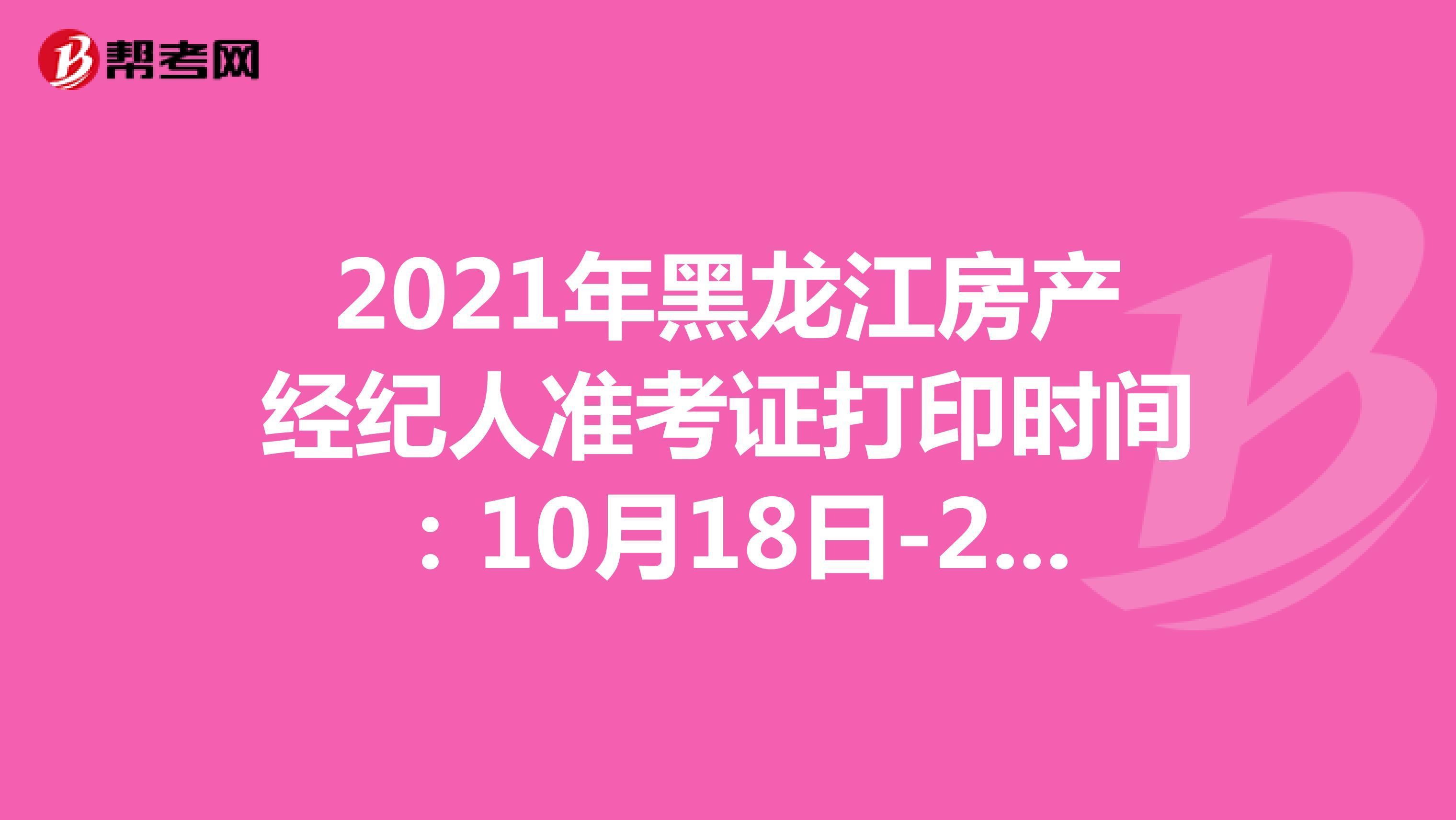 2021年黑龙江房产经纪人准考证打印时间：10月18日-24日