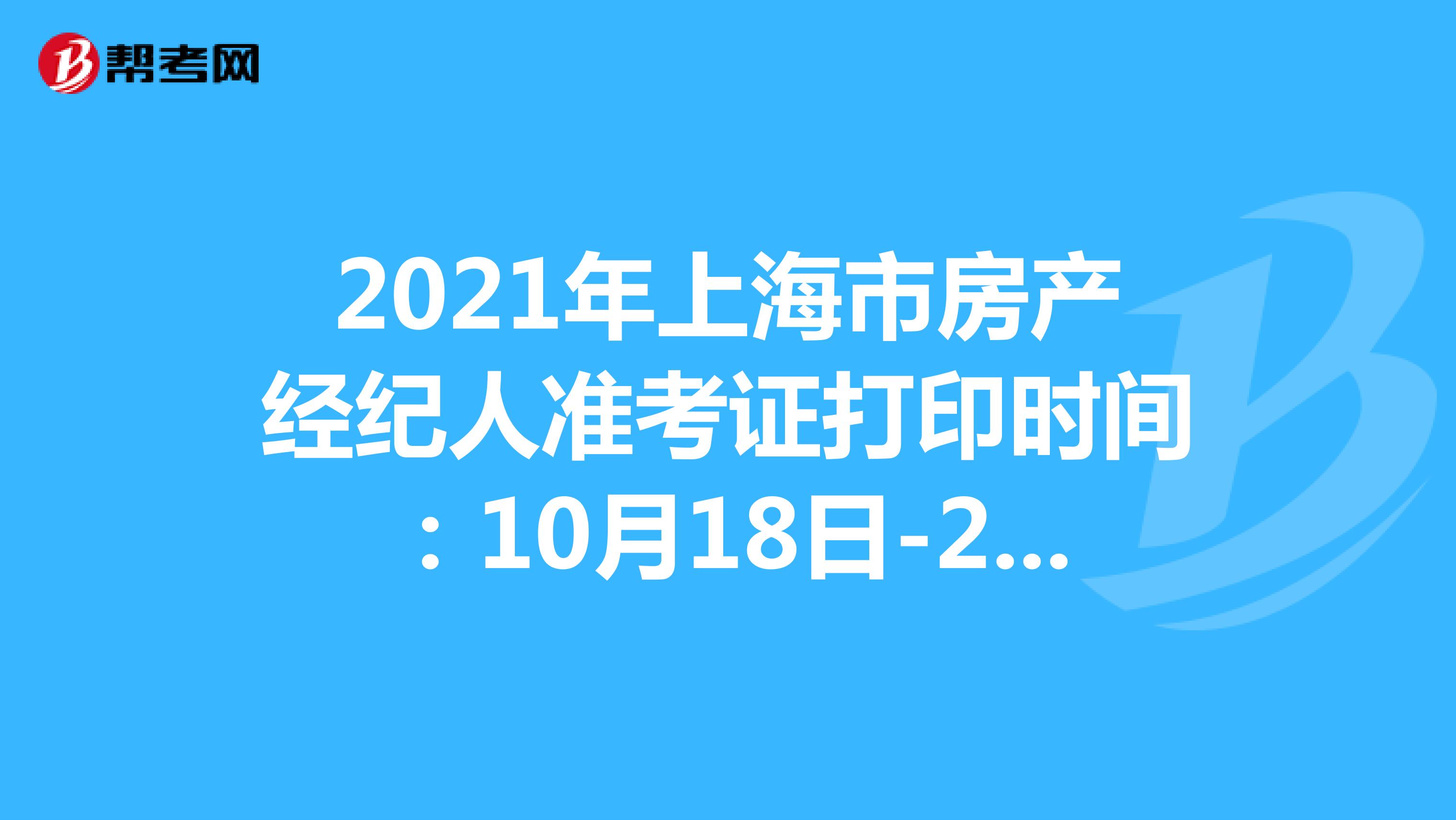 2021年上海市房产经纪人准考证打印时间：10月18日-24日