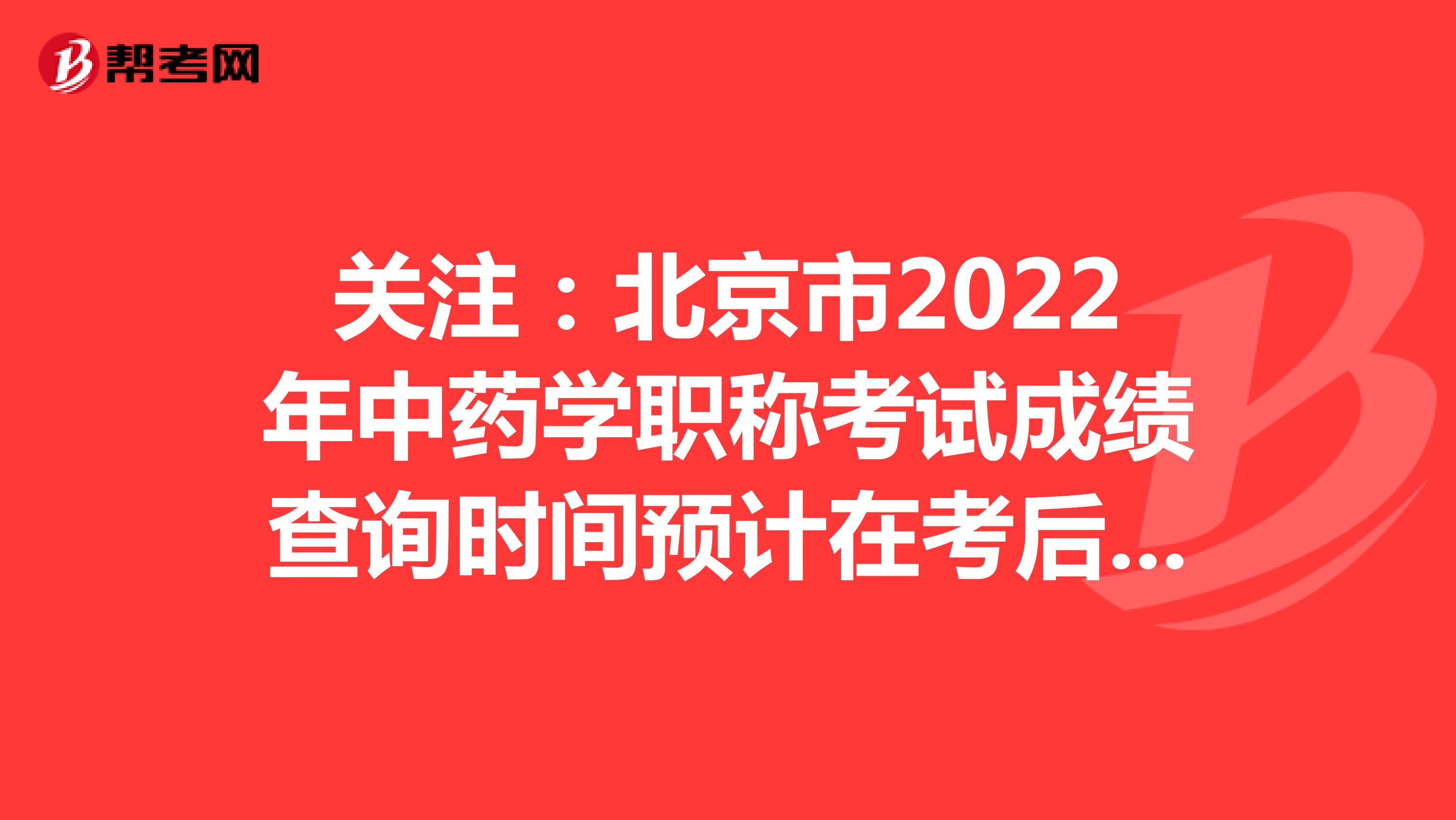 关注：北京市2022年中药学职称考试成绩查询时间预计在考后2个月