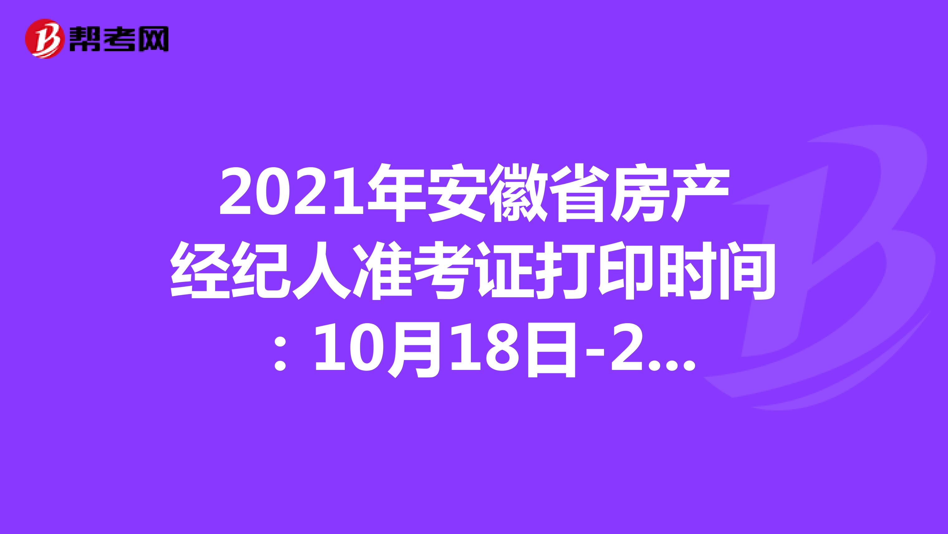 2021年安徽省房产经纪人准考证打印时间：10月18日-24日
