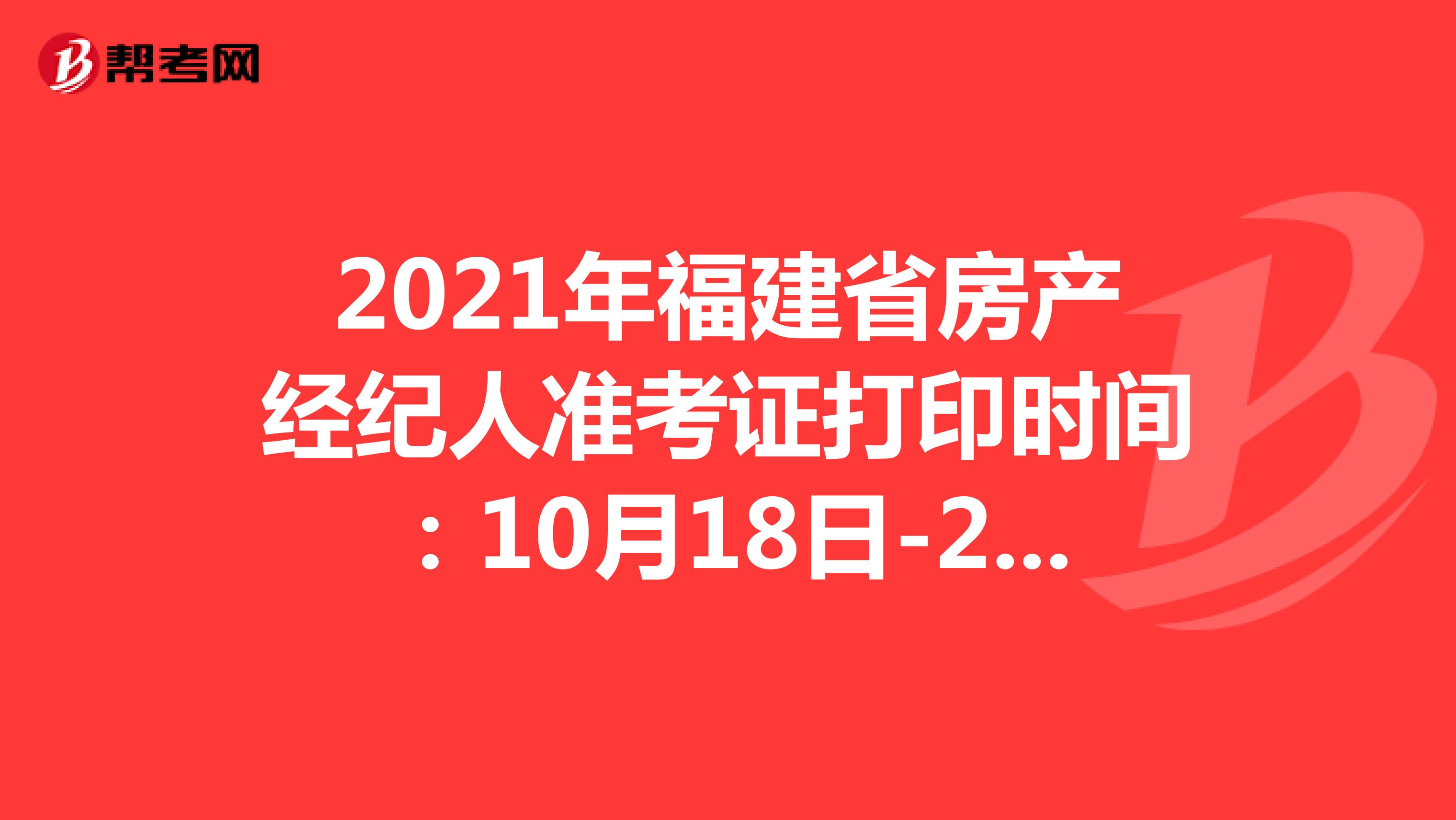 2021年福建省房产经纪人准考证打印时间：10月18日-24日
