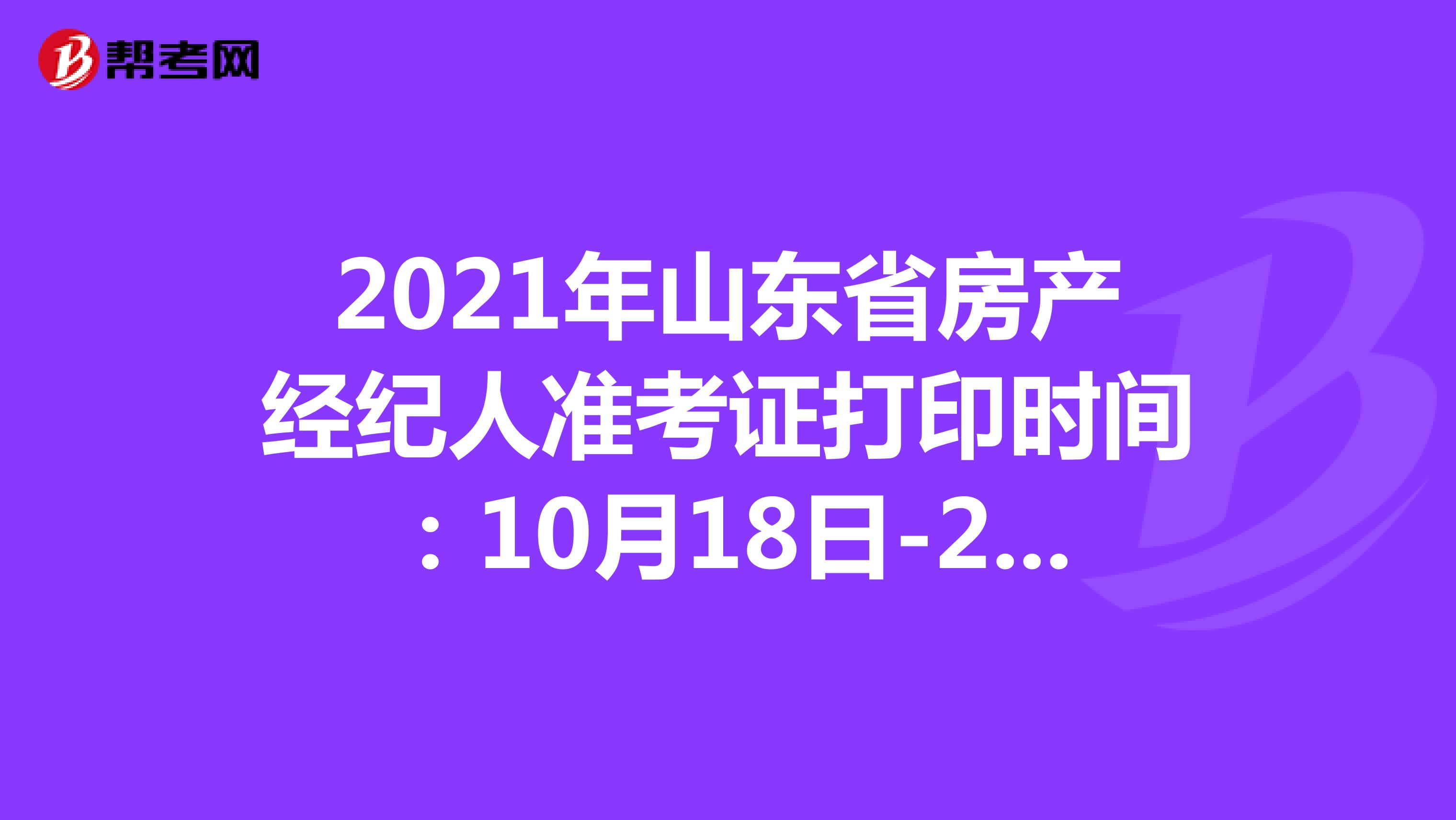 2021年山东省房产经纪人准考证打印时间：10月18日-24日