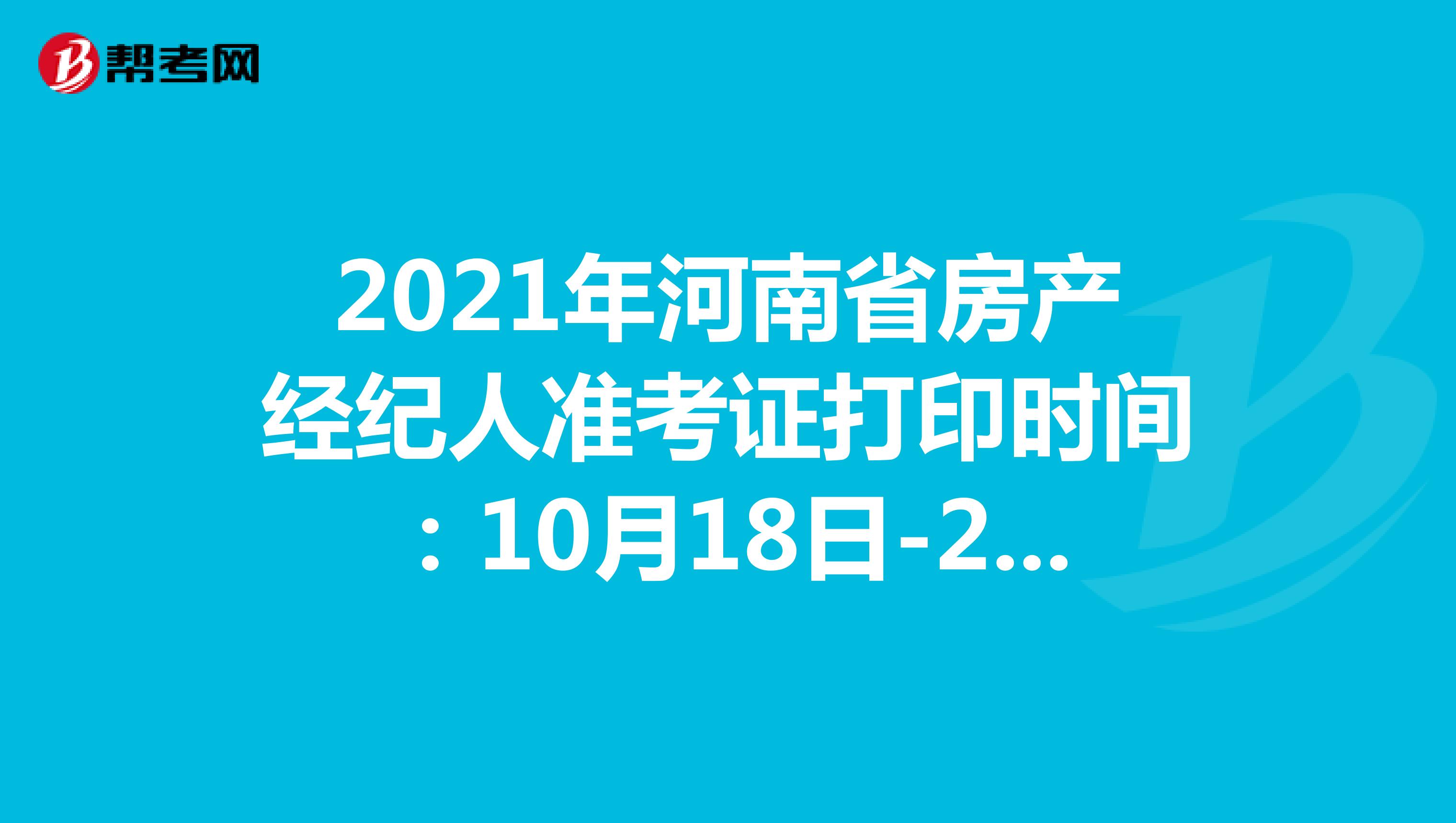 2021年河南省房产经纪人准考证打印时间：10月18日-24日