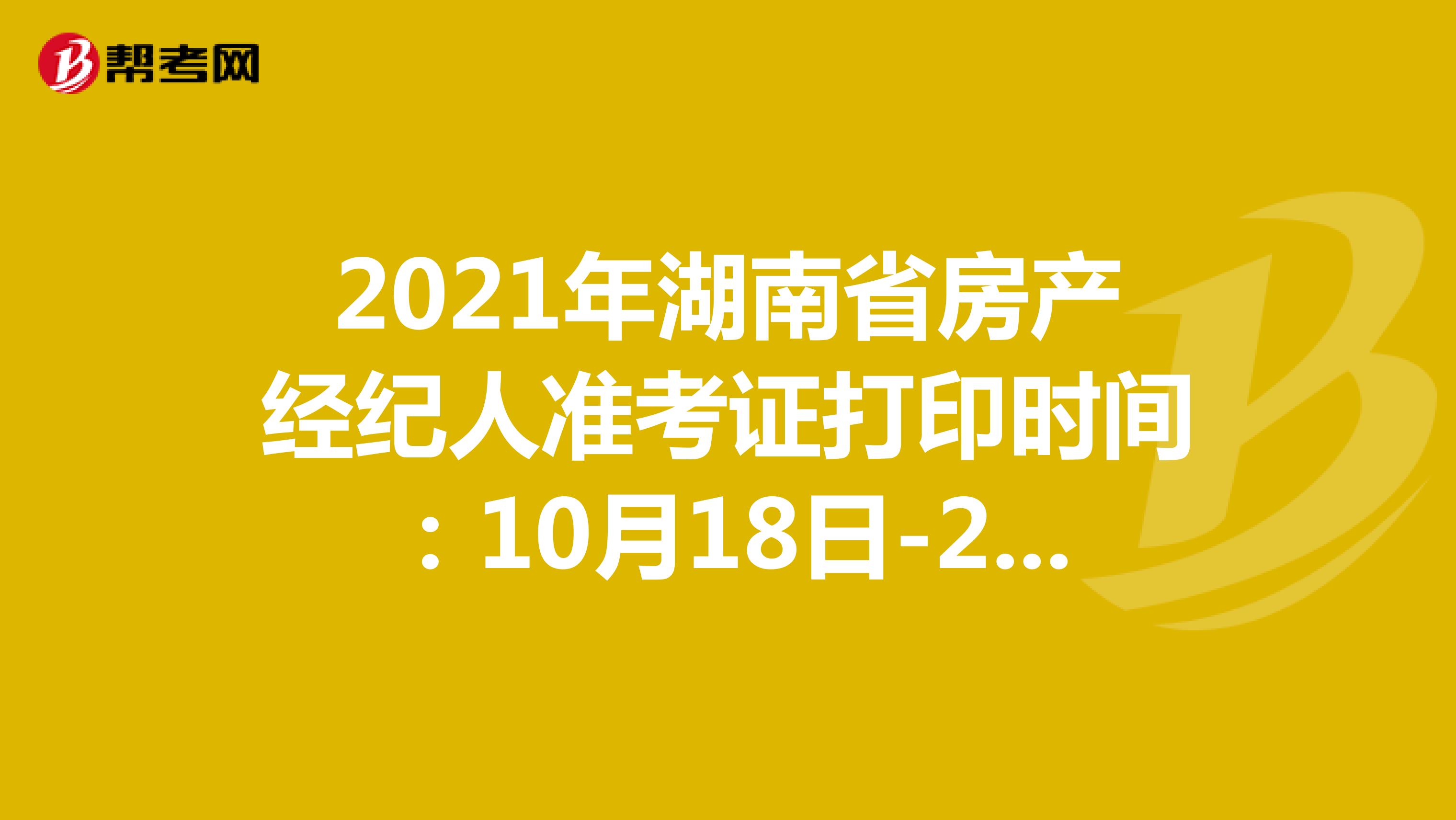2021年湖南省房产经纪人准考证打印时间：10月18日-24日
