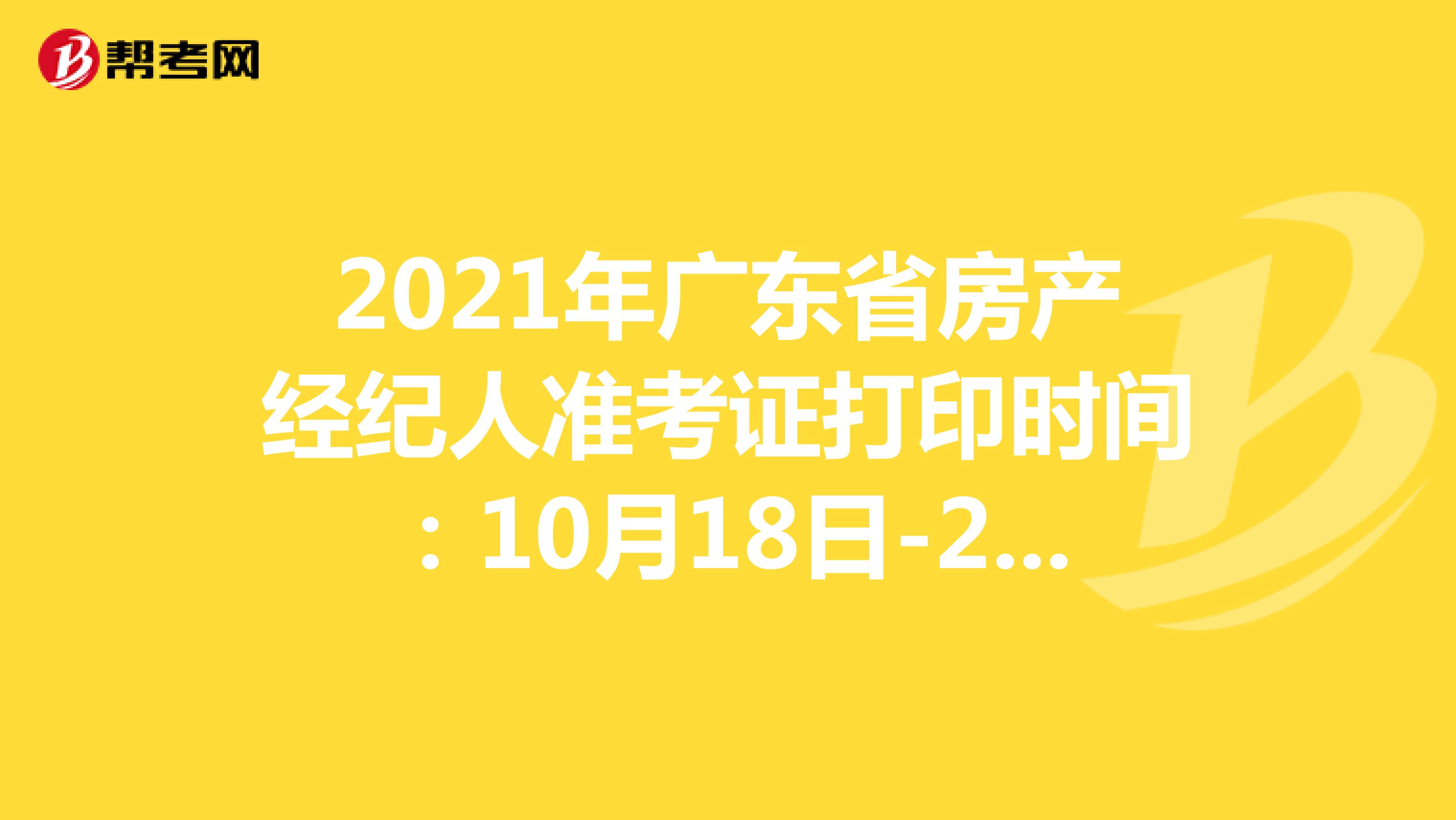 2021年广东省房产经纪人准考证打印时间：10月18日-24日