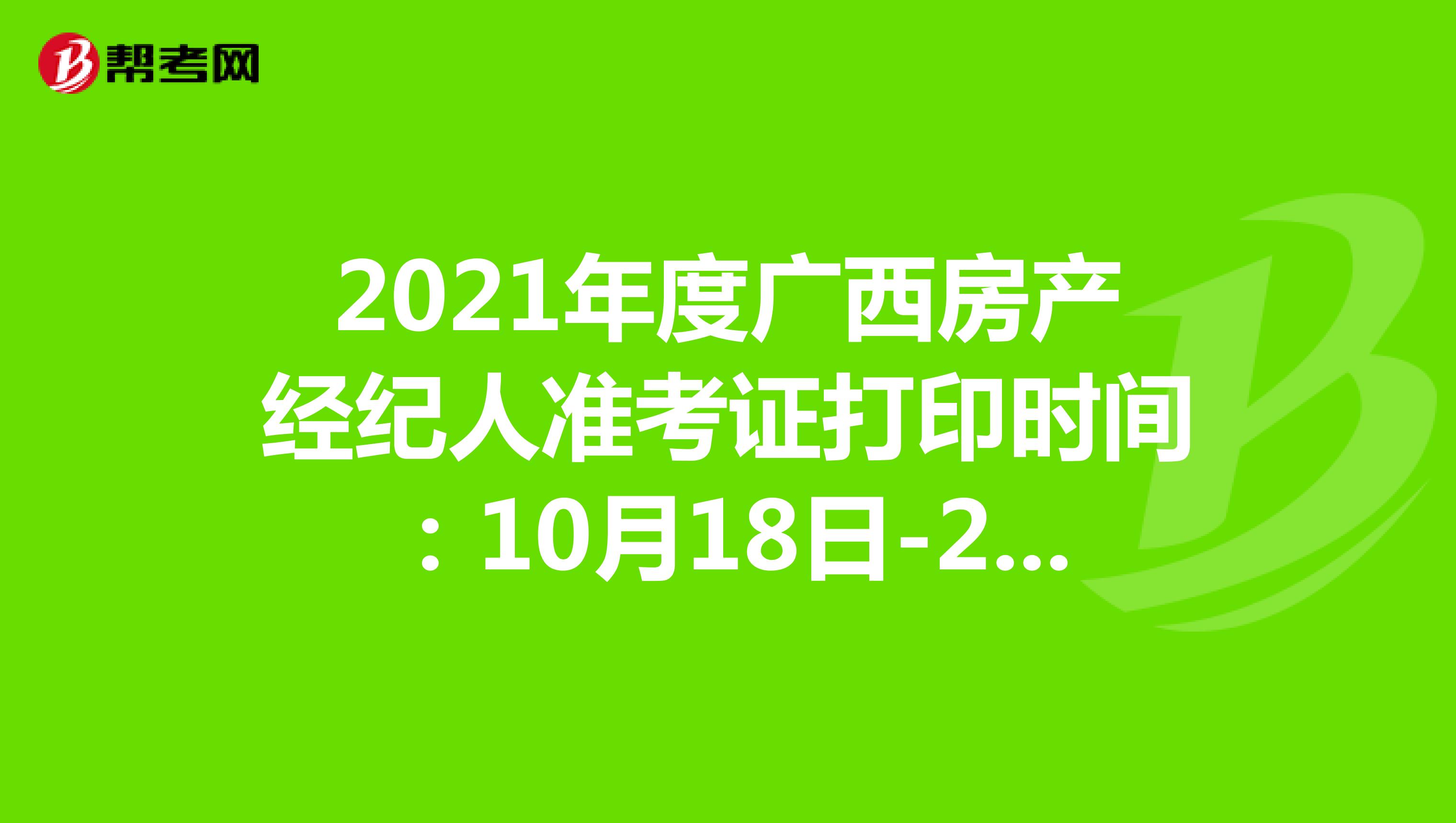 2021年度广西房产经纪人准考证打印时间：10月18日-24日