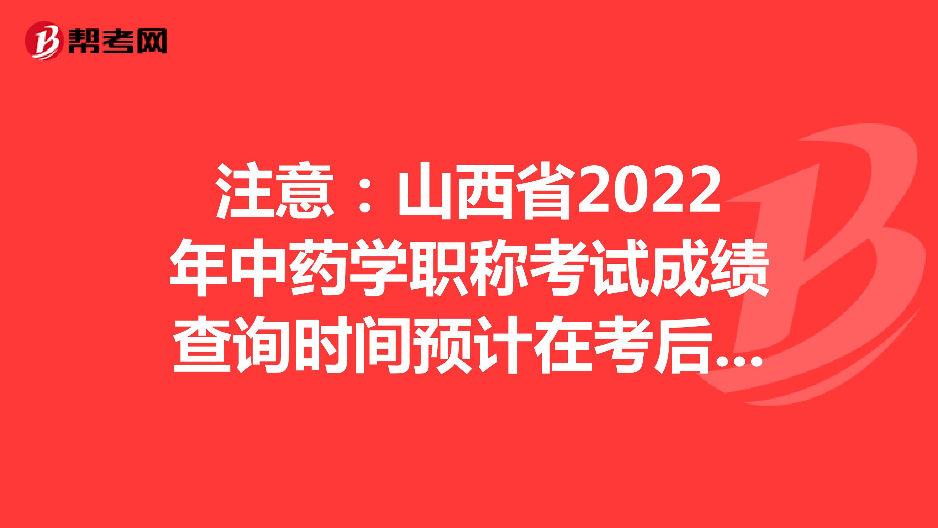 注意：山西省2022年中藥學職稱考試成績查詢時間預計在考后2個月