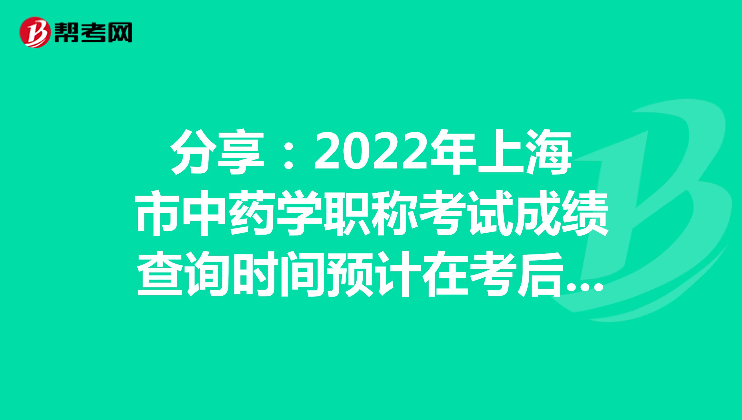 分享：2022年上海市中药学职称考试成绩查询时间预计在考后2个月