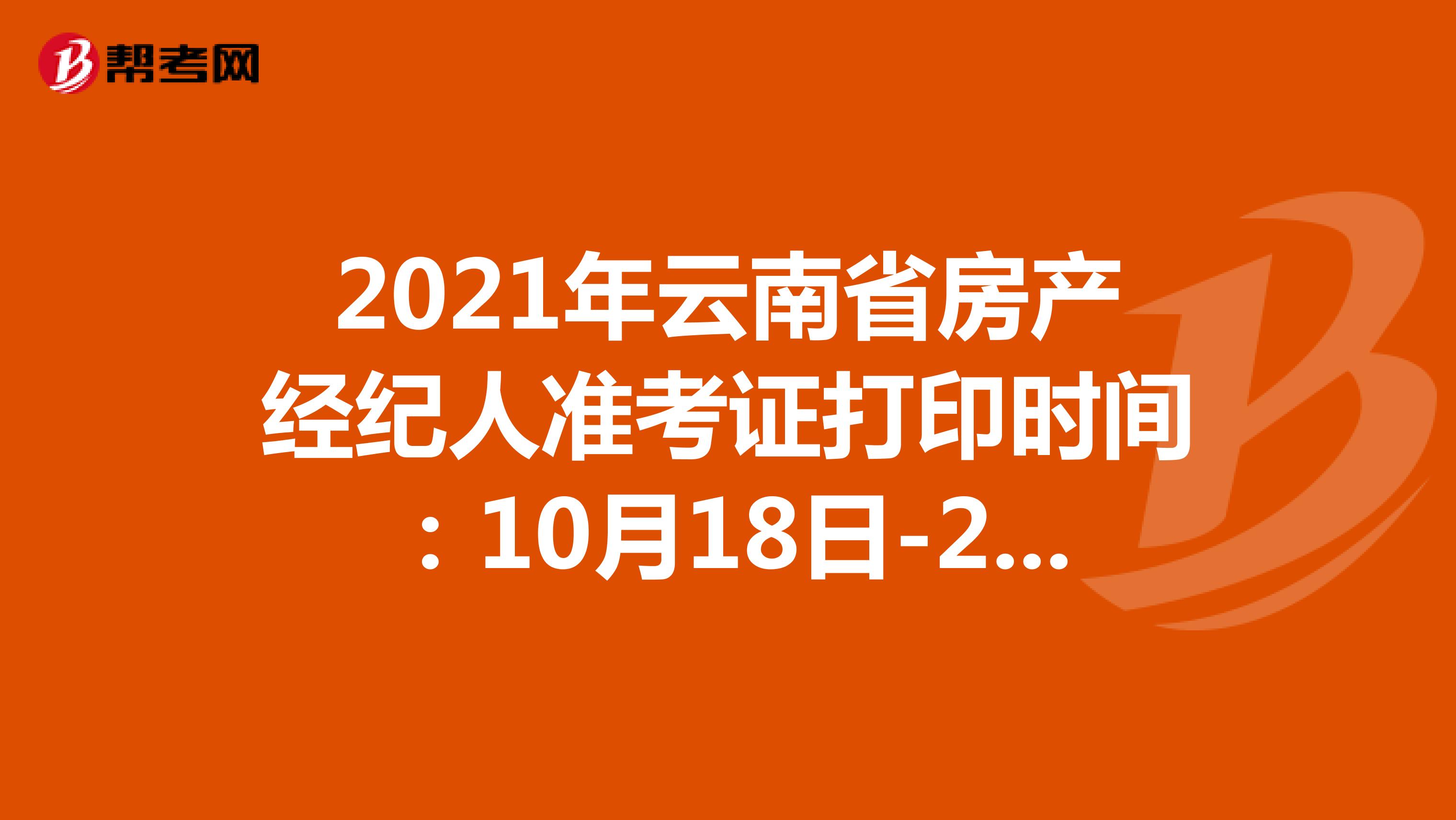 2021年云南省房产经纪人准考证打印时间：10月18日-24日