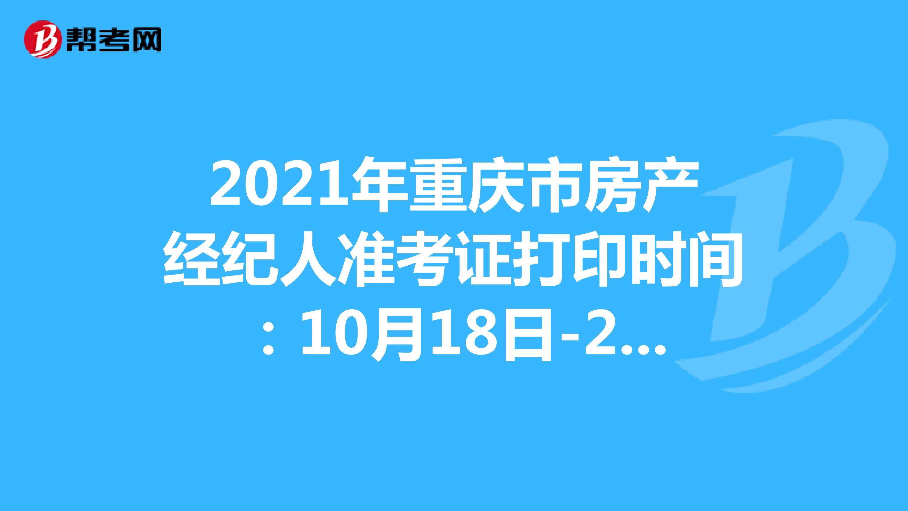 2021年重庆市房产经纪人准考证打印时间：10月18日-24日