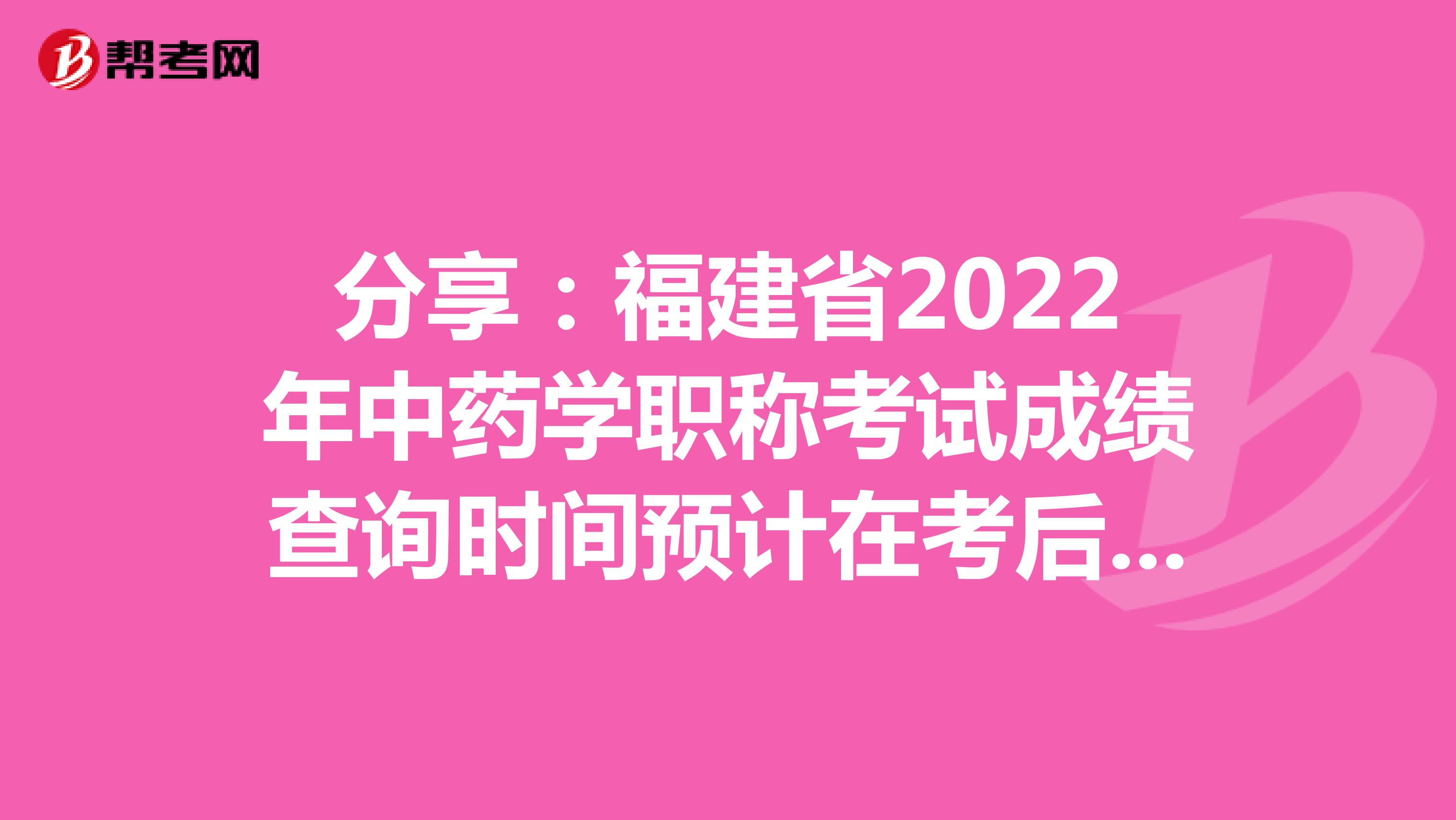 分享：福建省2022年中药学职称考试成绩查询时间预计在考后2个月
