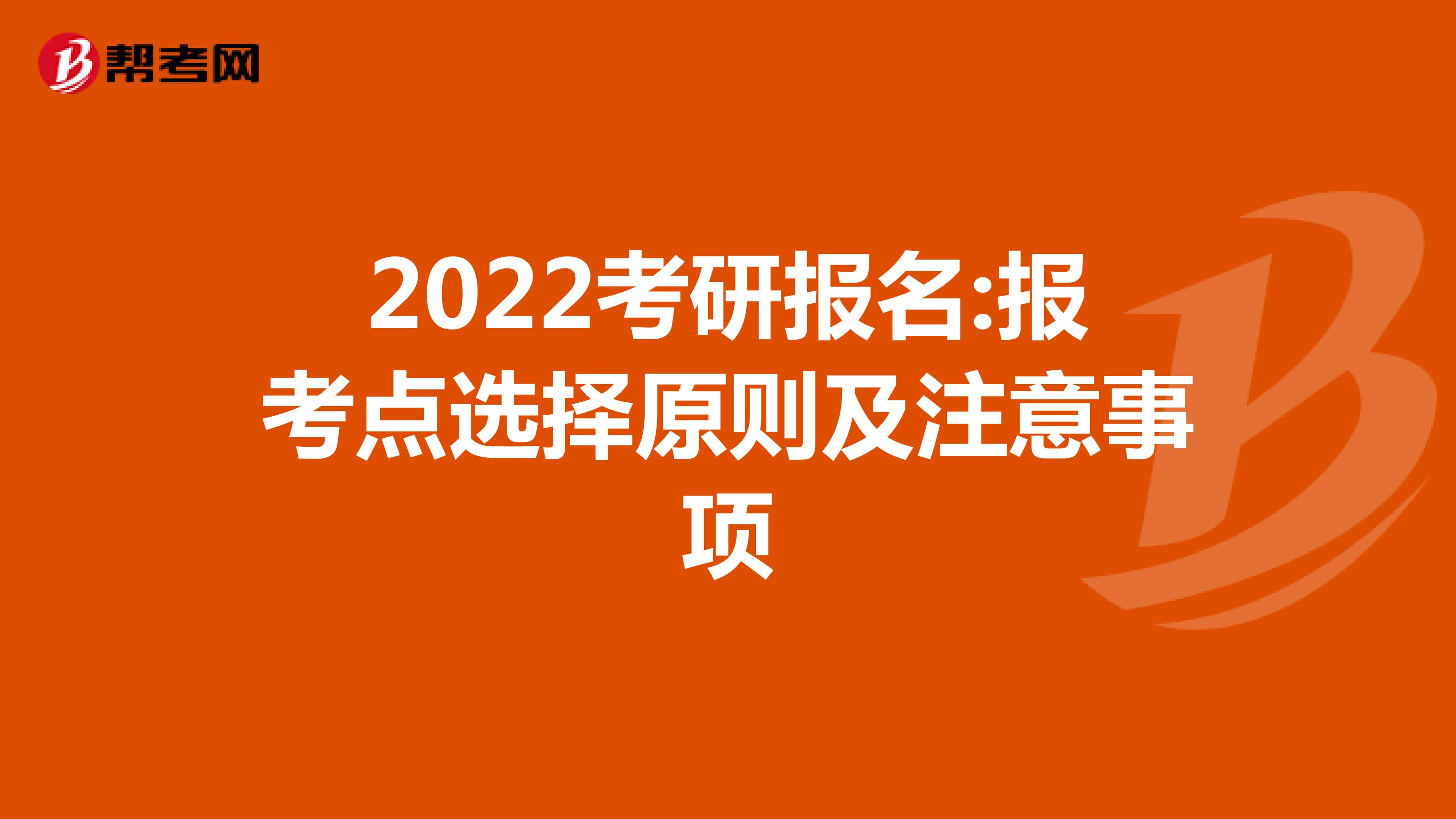 2022考研报名:报考点选择原则及注意事项