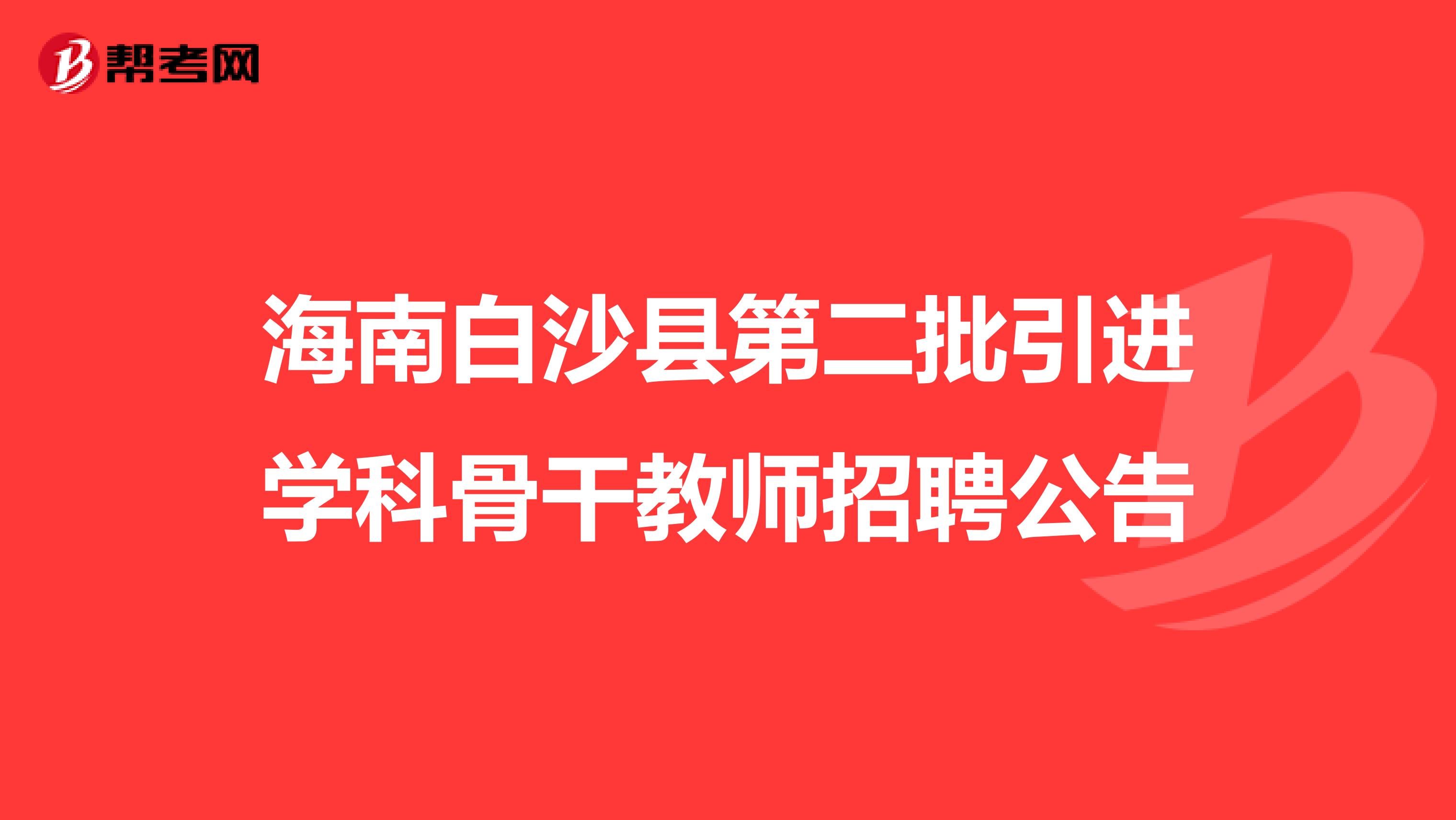 海南白沙县第二批引进学科骨干教师招聘公告