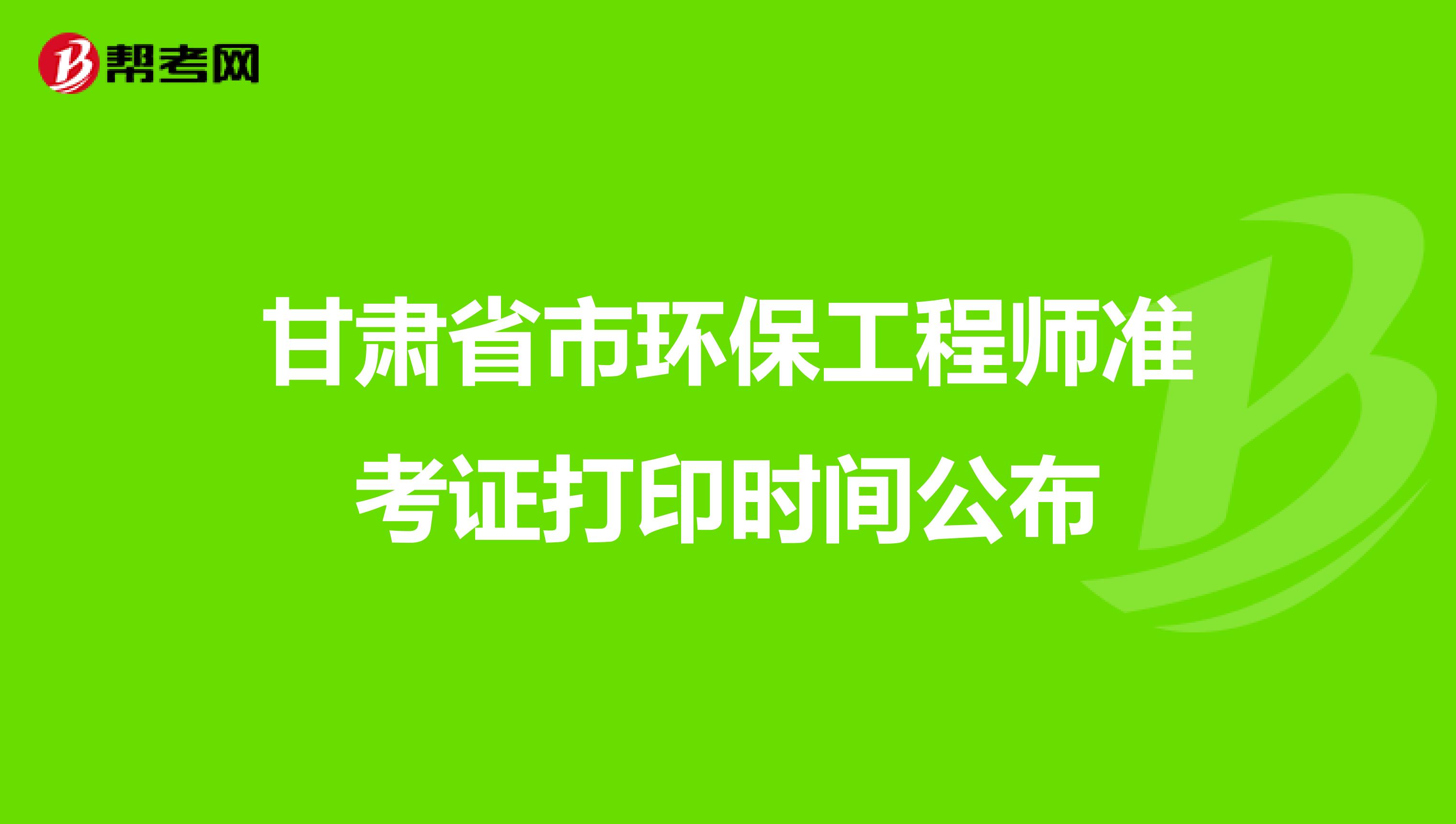 甘肃省市环保工程师准考证打印时间公布