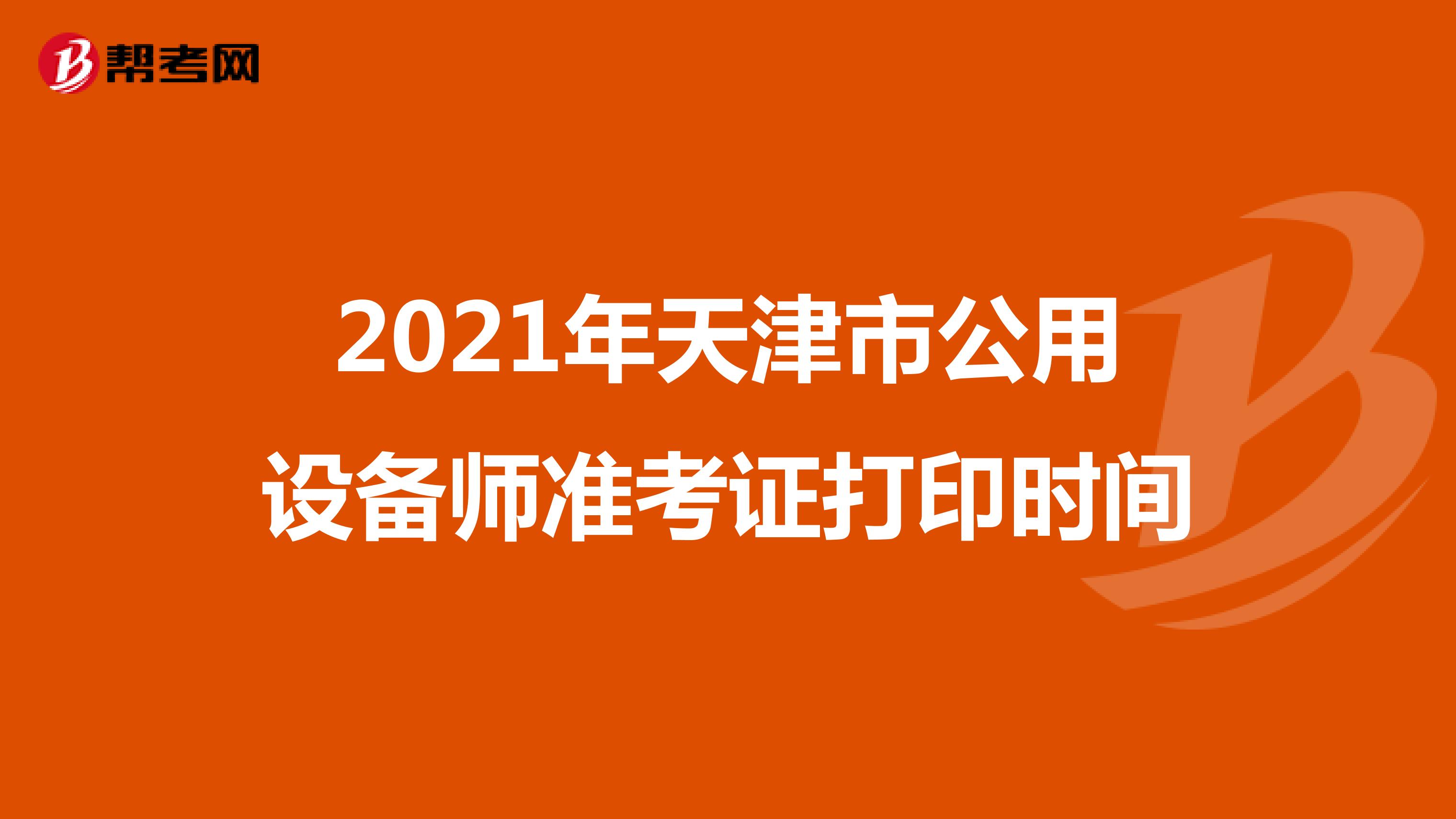 2021年天津市公用设备师准考证打印时间