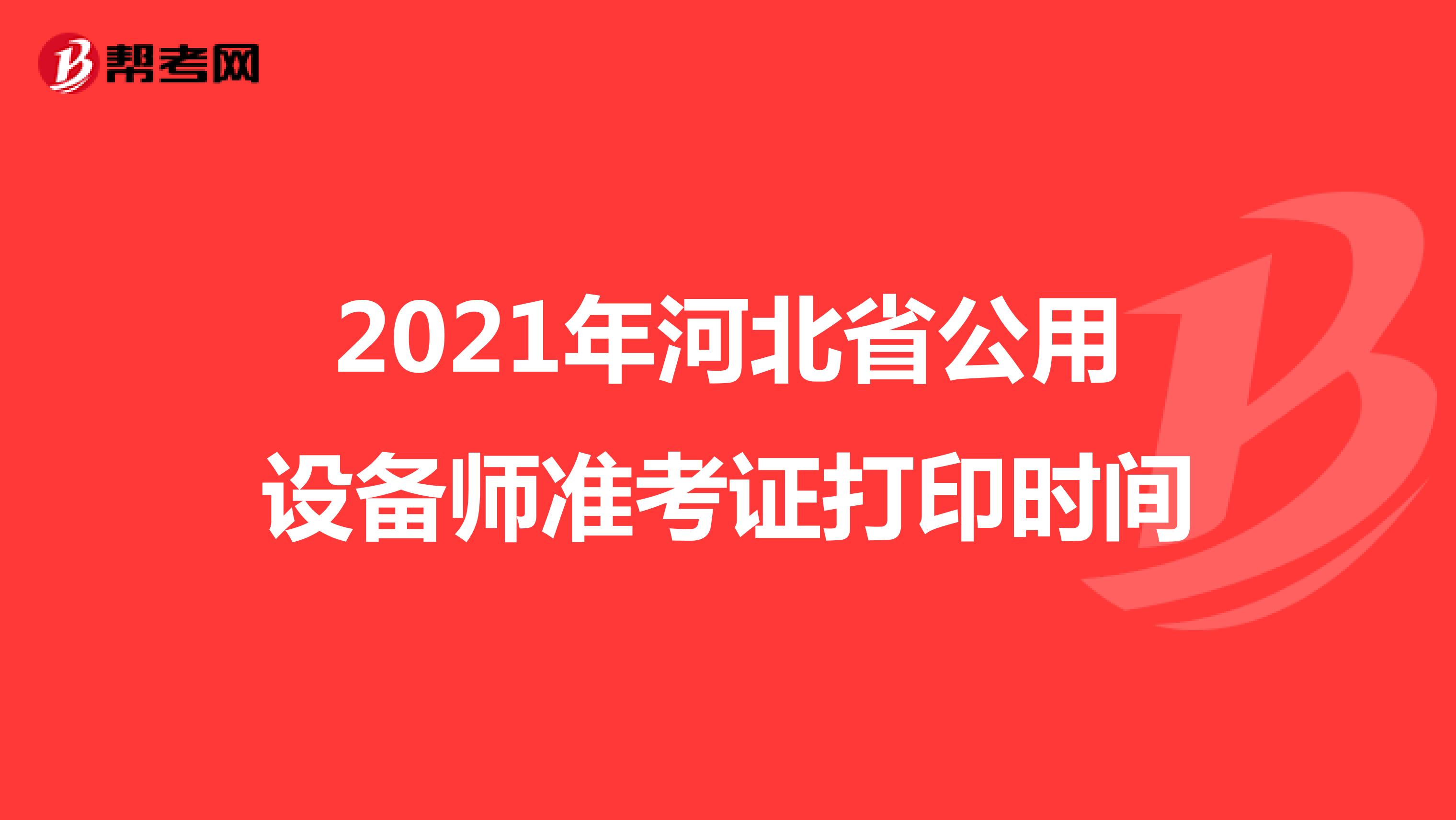 2021年河北省公用设备师准考证打印时间