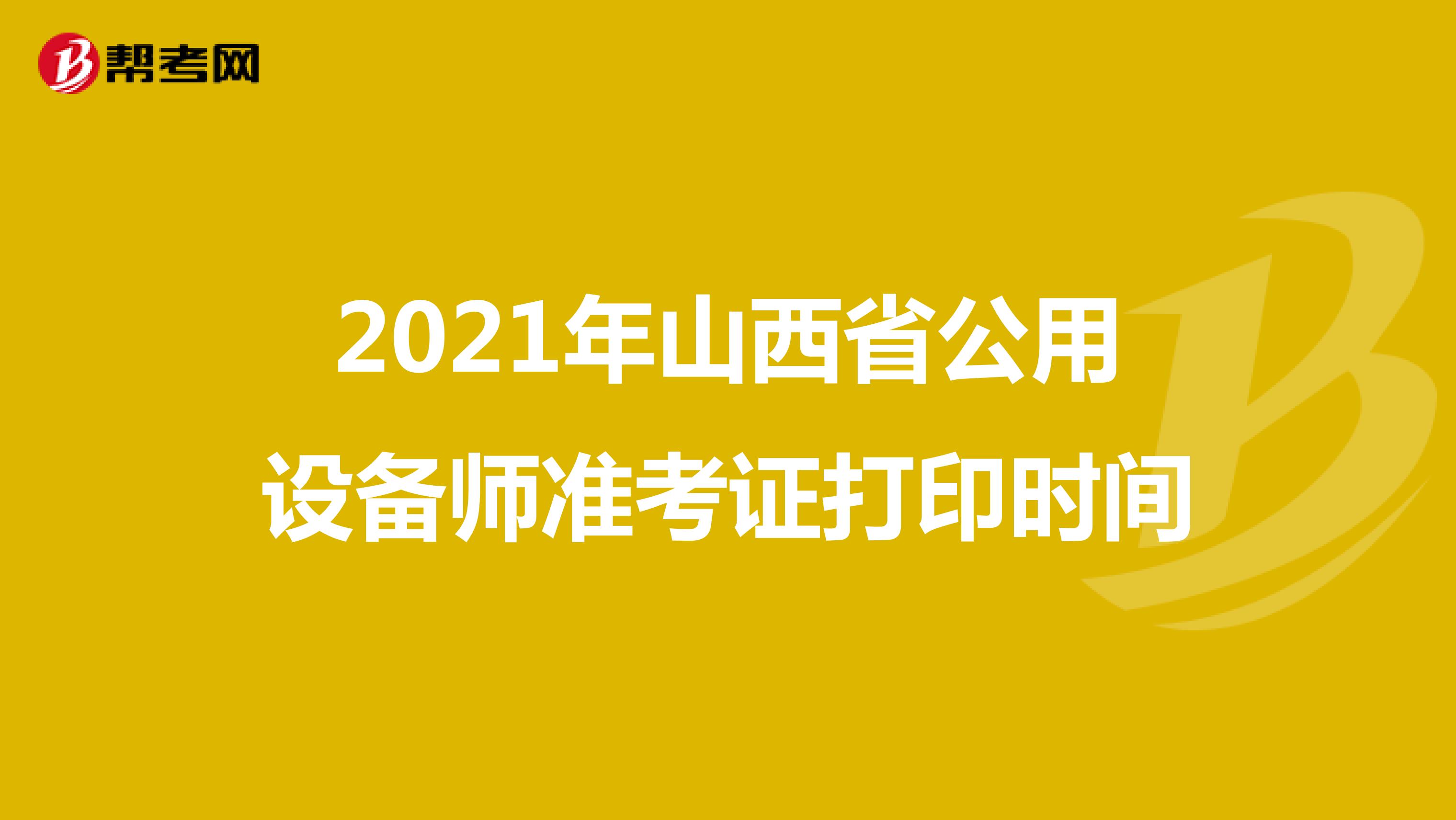 2021年山西省公用设备师准考证打印时间