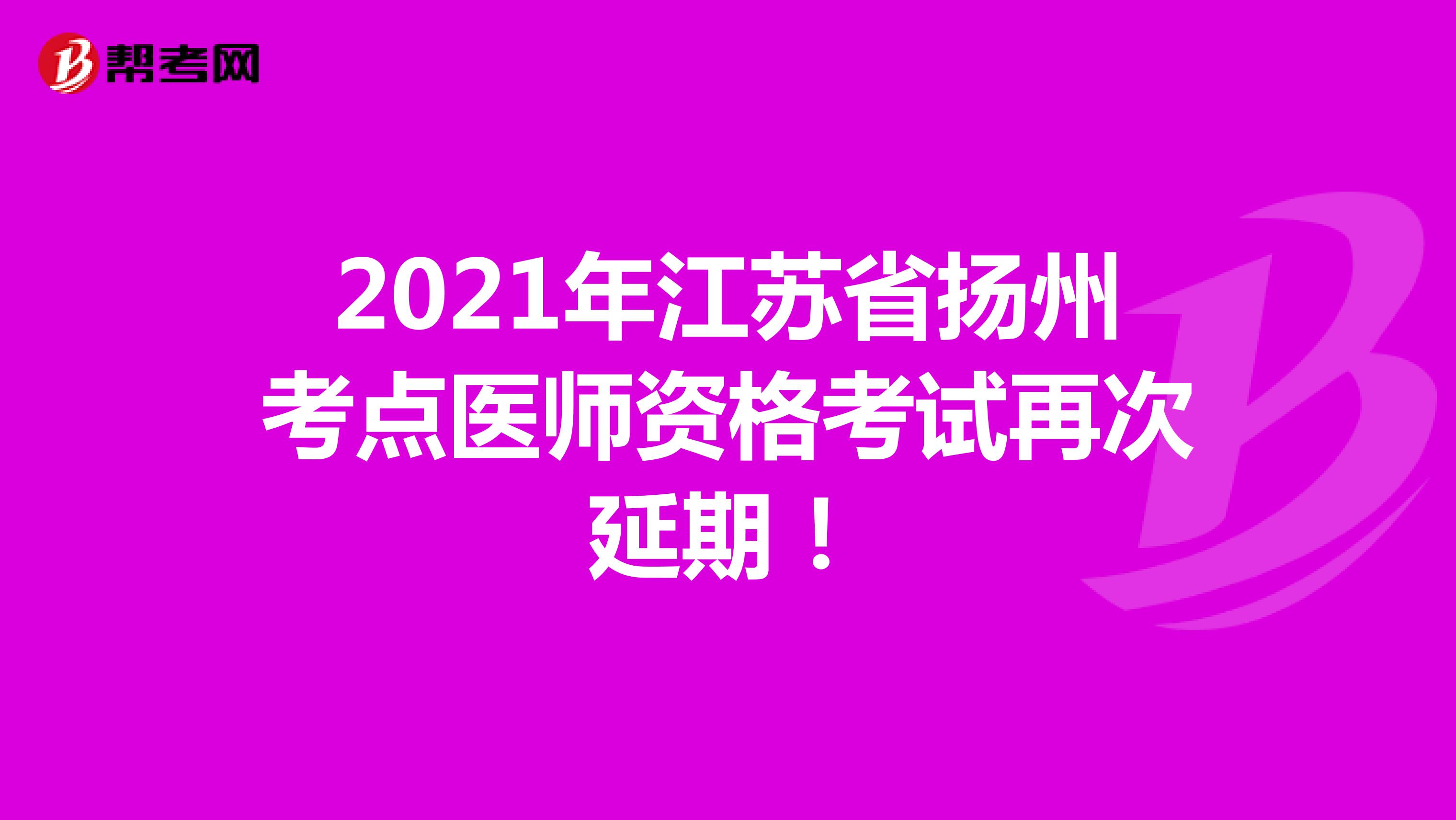 2021年江苏省扬州考点医师资格考试再次延期！
