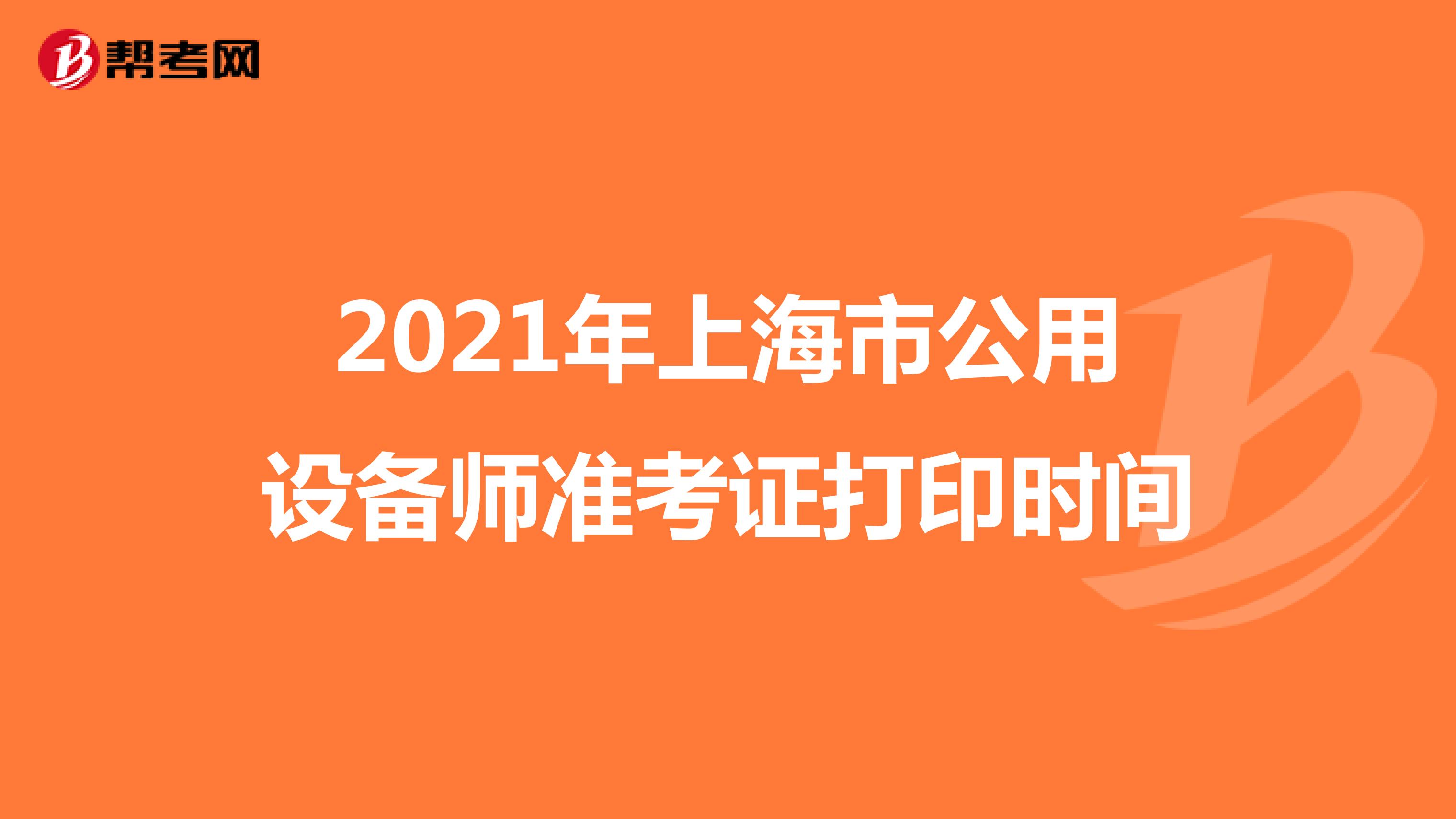2021年上海市公用设备师准考证打印时间