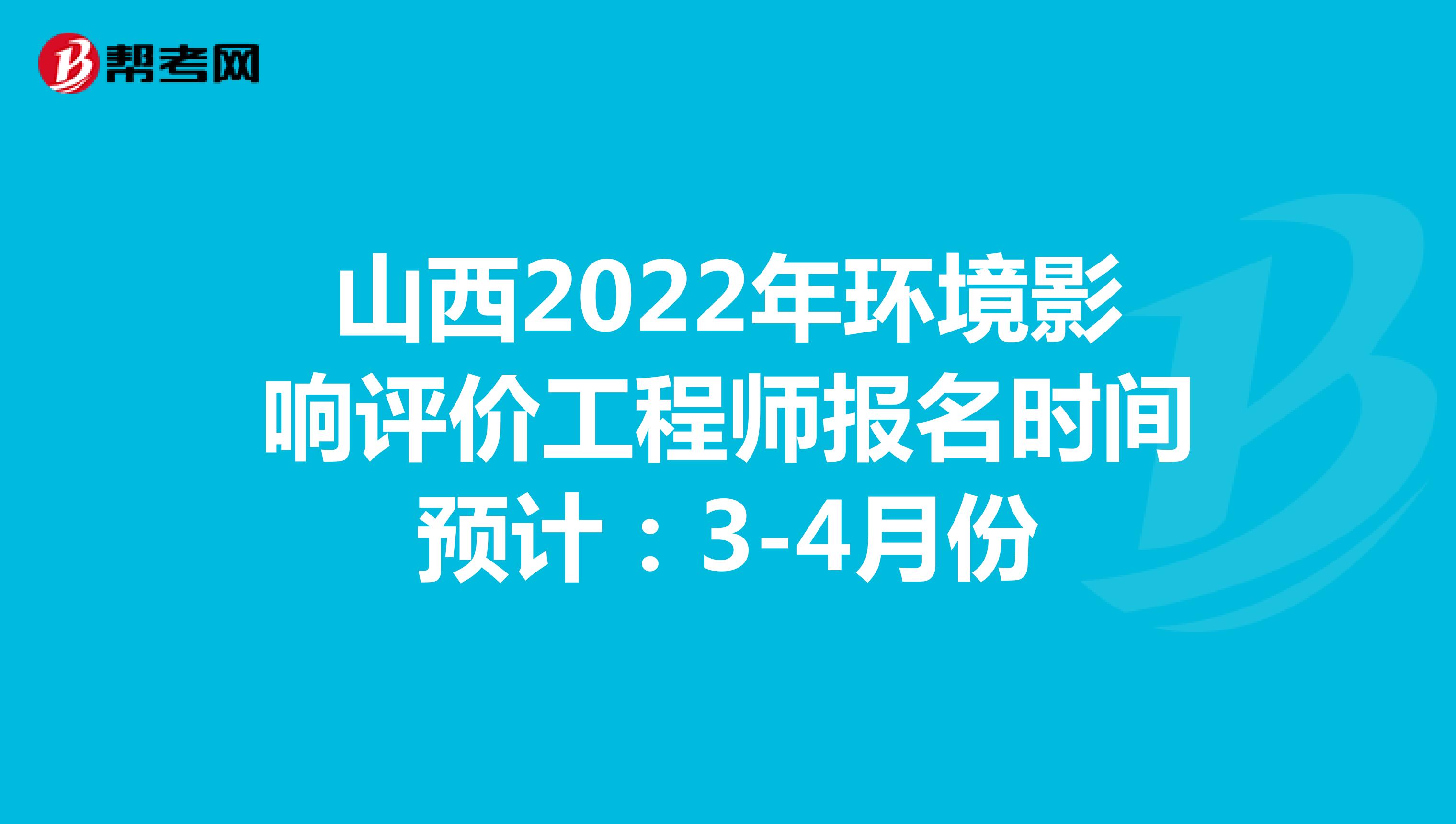 山西2022年环境影响评价工程师报名时间预计：3-4月份