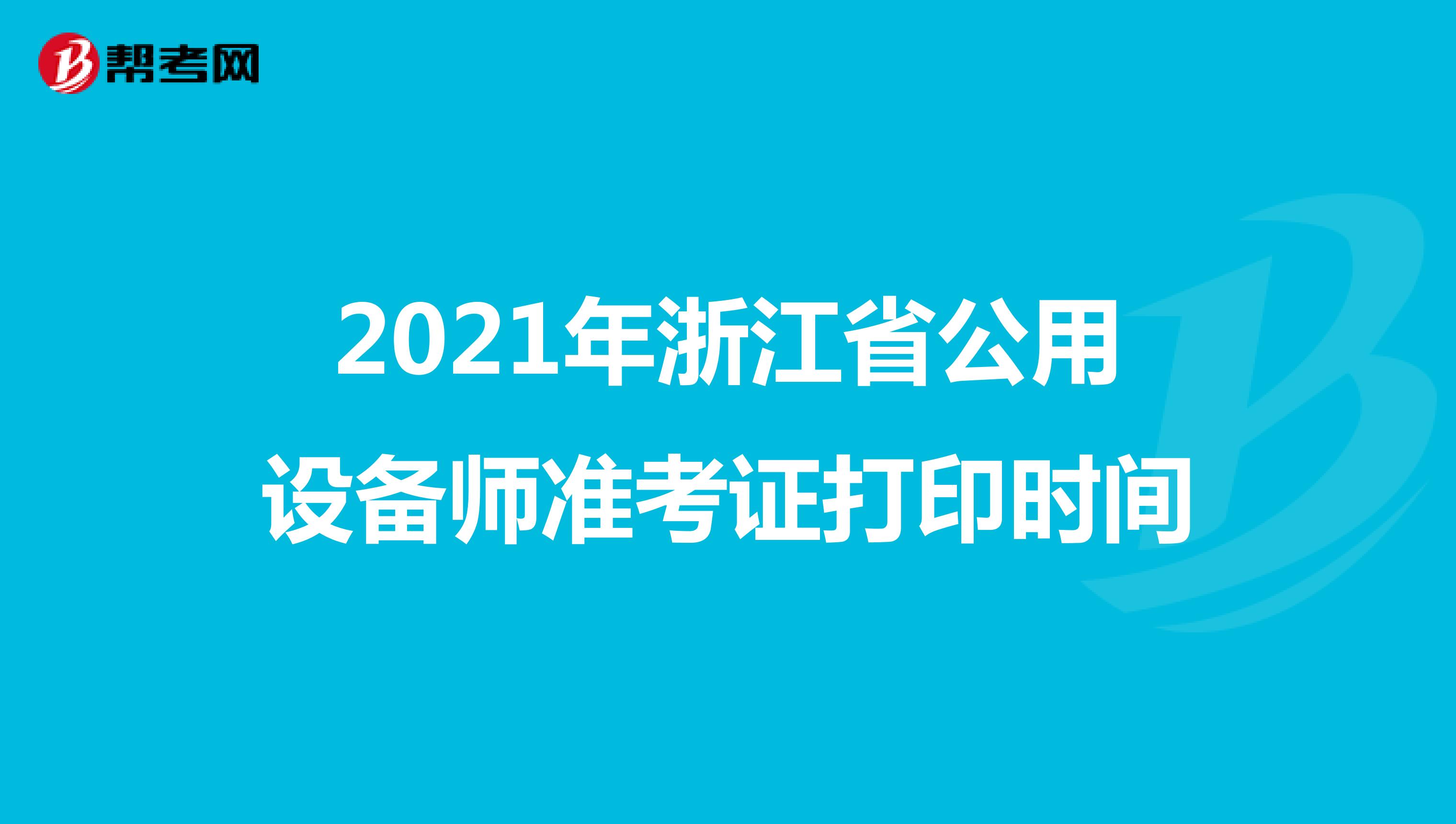 2021年浙江省公用设备师准考证打印时间