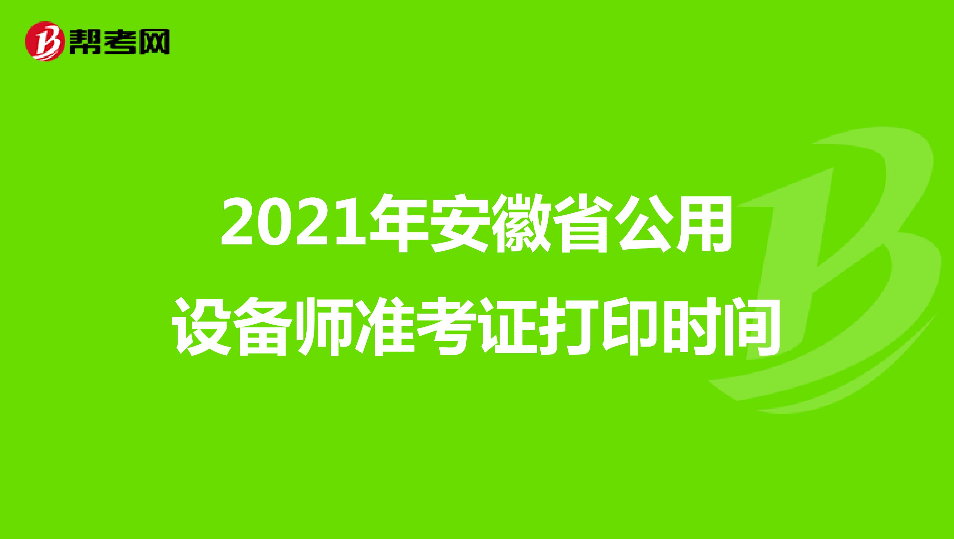 2021年安徽省公用设备师准考证打印时间