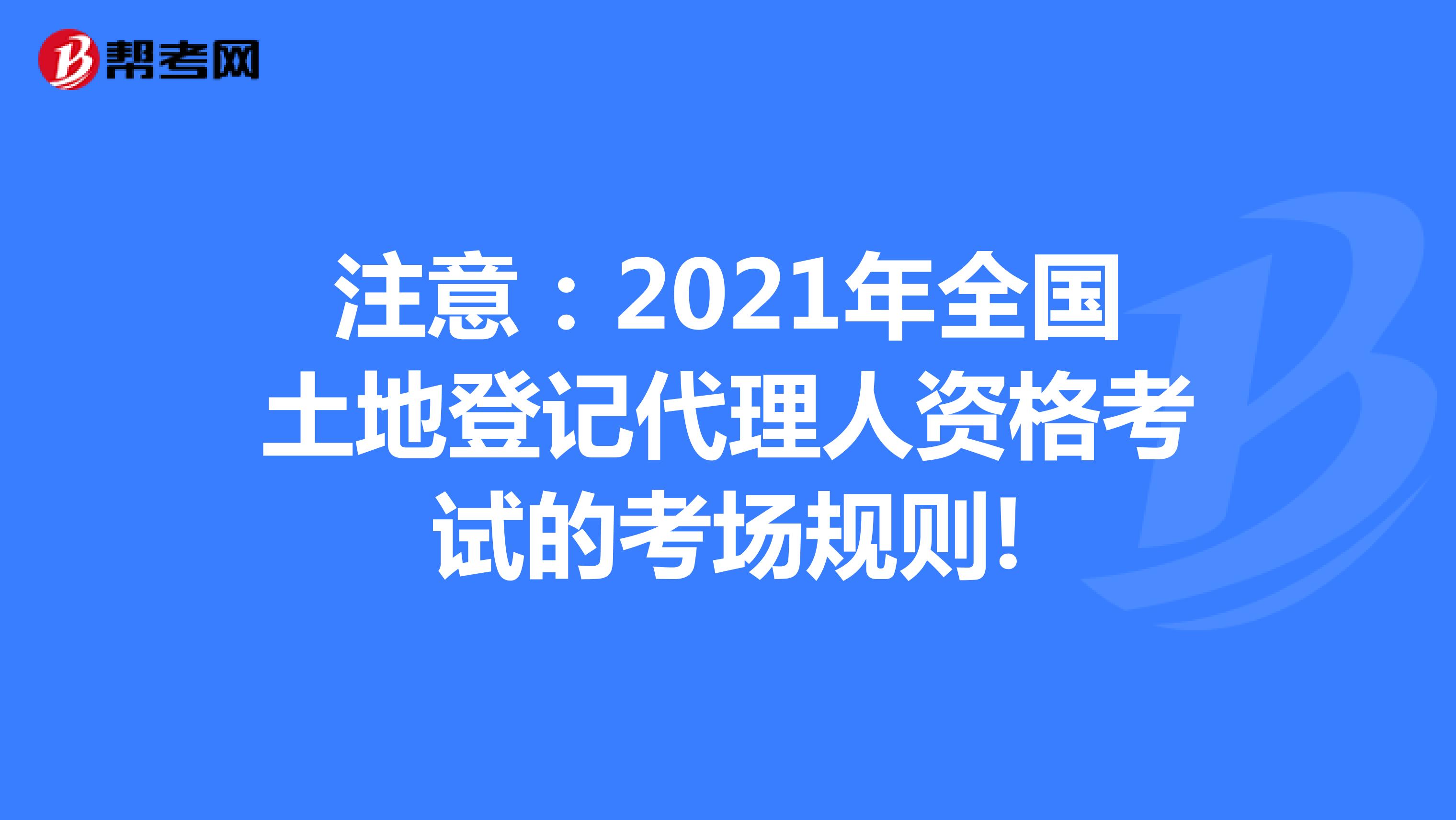 注意：2021年全国土地登记代理人资格考试的考场规则!