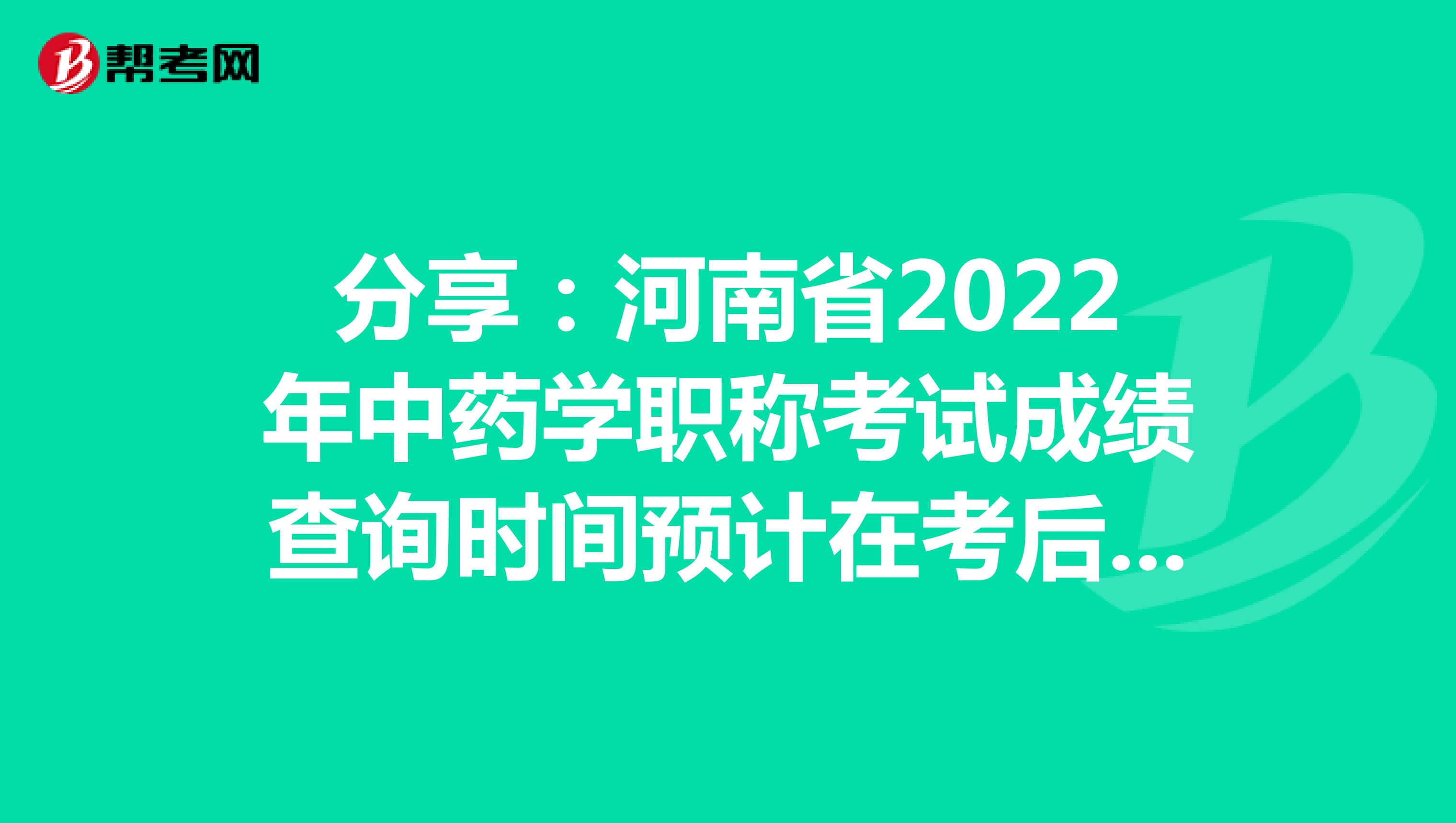 分享：河南省2022年中药学职称考试成绩查询时间预计在考后2个月
