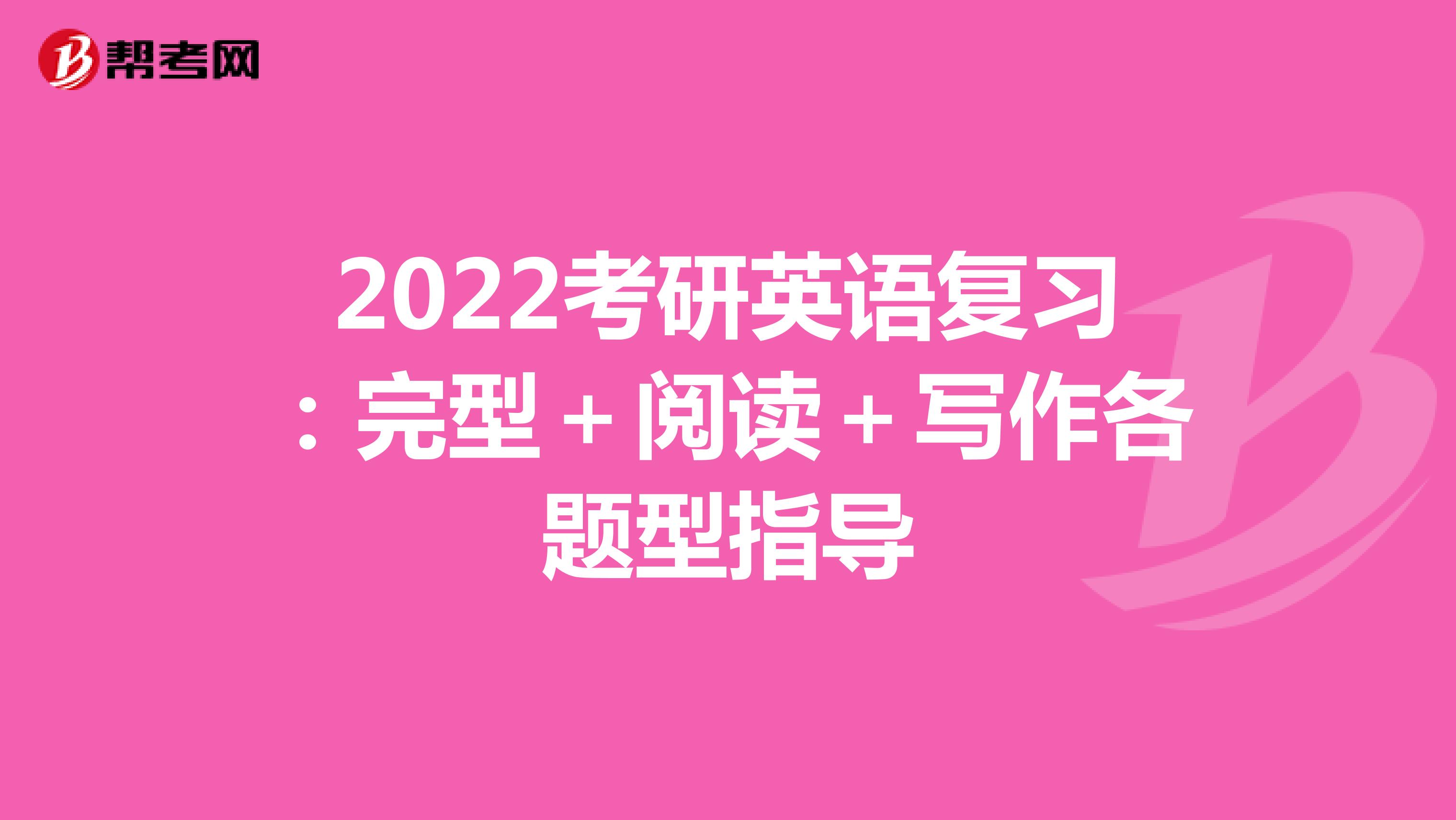 2022考研英语复习：完型＋阅读＋写作各题型指导