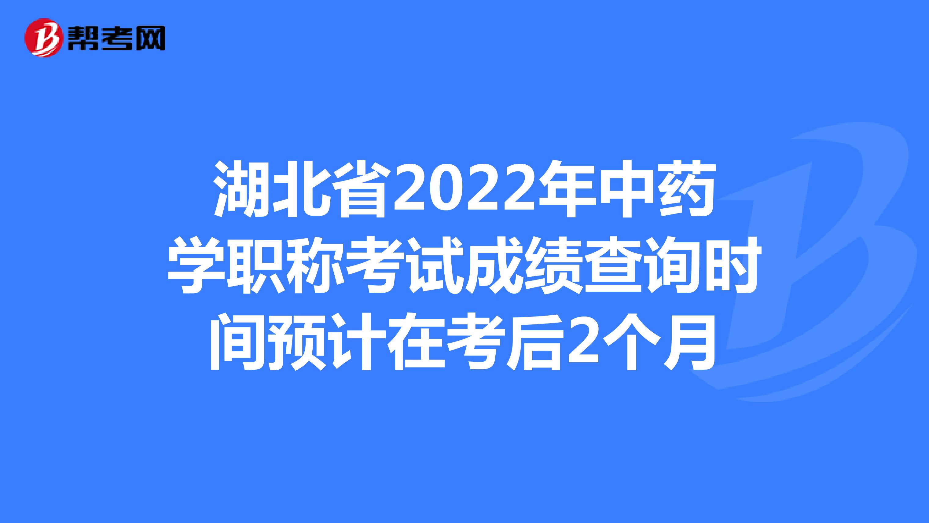 湖北省2022年中藥學職稱考試成績查詢時間預計在考后2個月