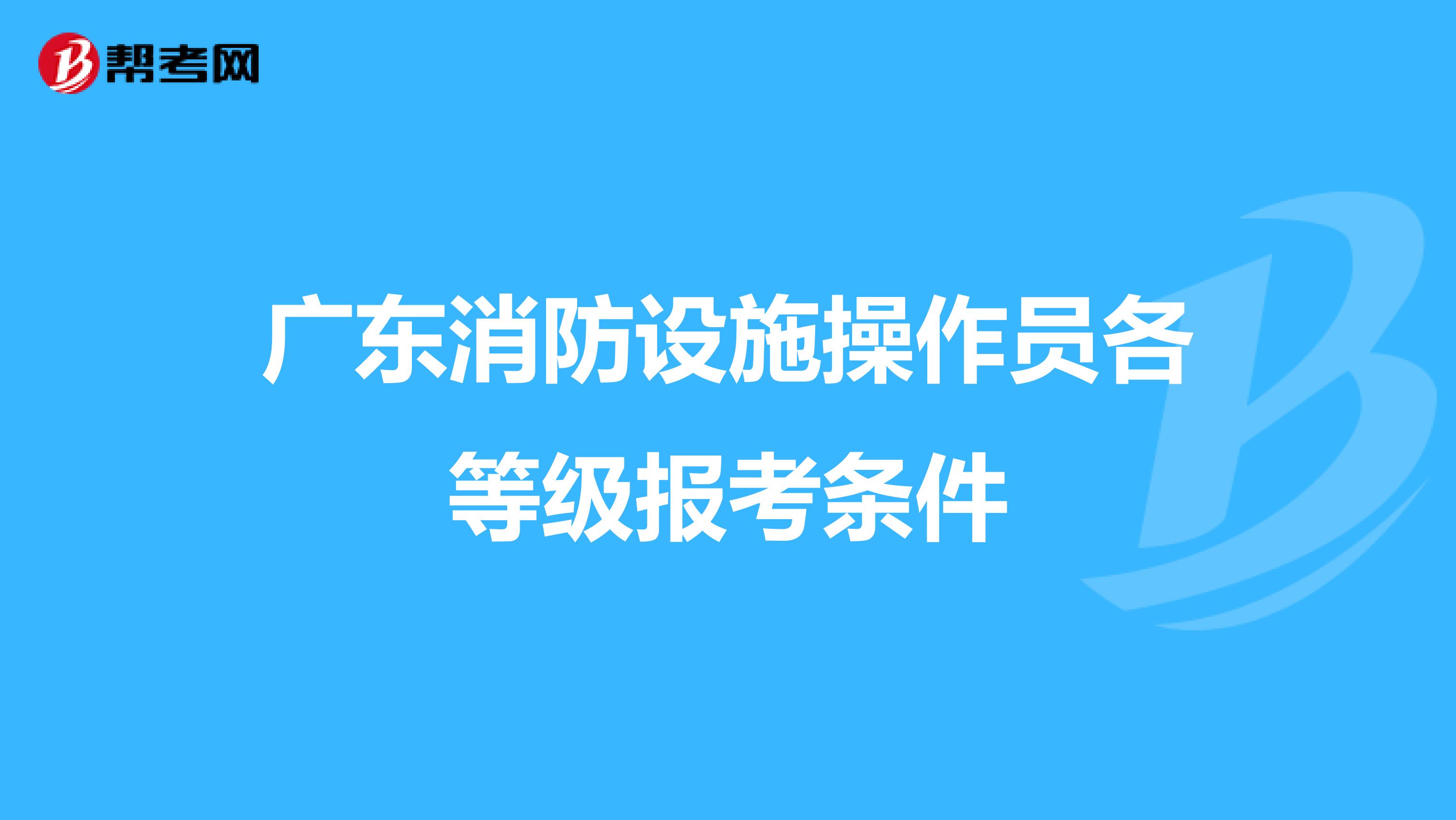 广东消防设施操作员各等级报考条件