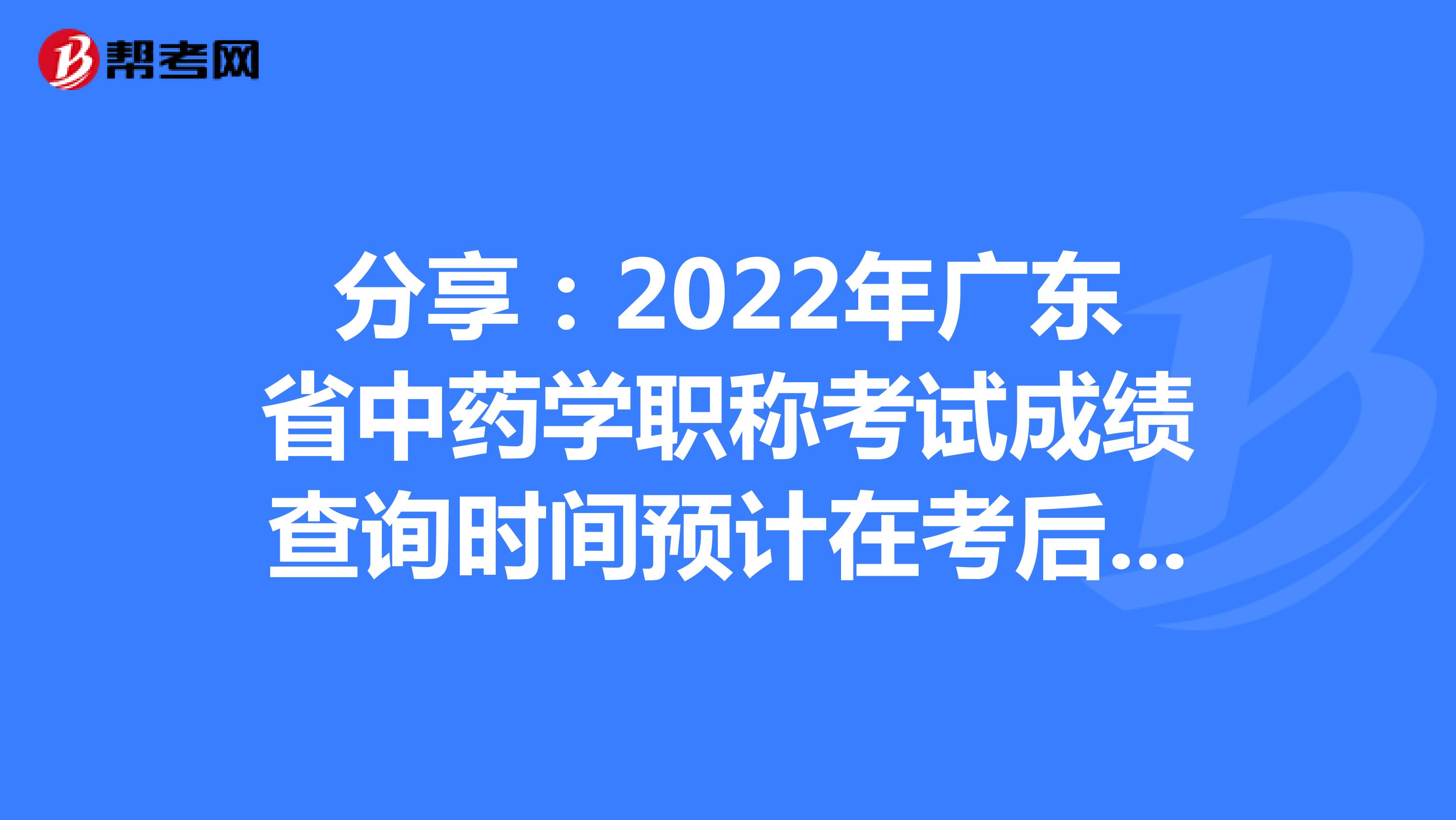 分享：2022年广东省中药学职称考试成绩查询时间预计在考后2个月