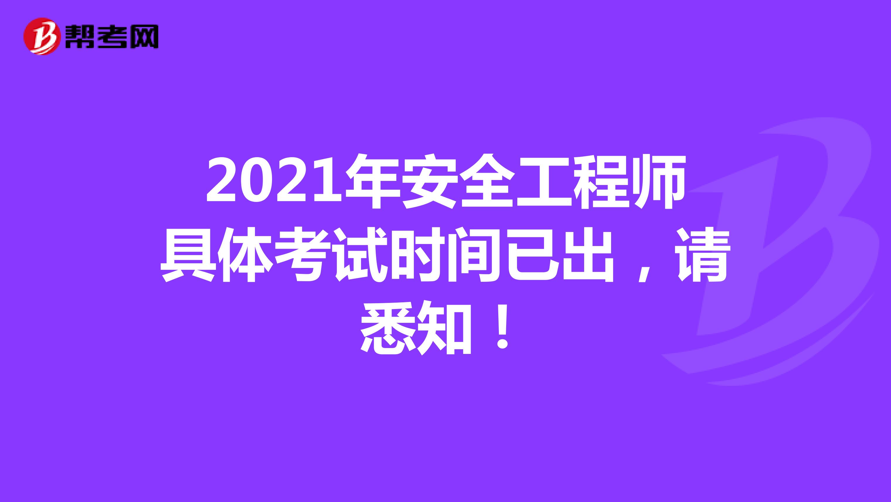 2021年安全工程师具体考试时间已出，请悉知！