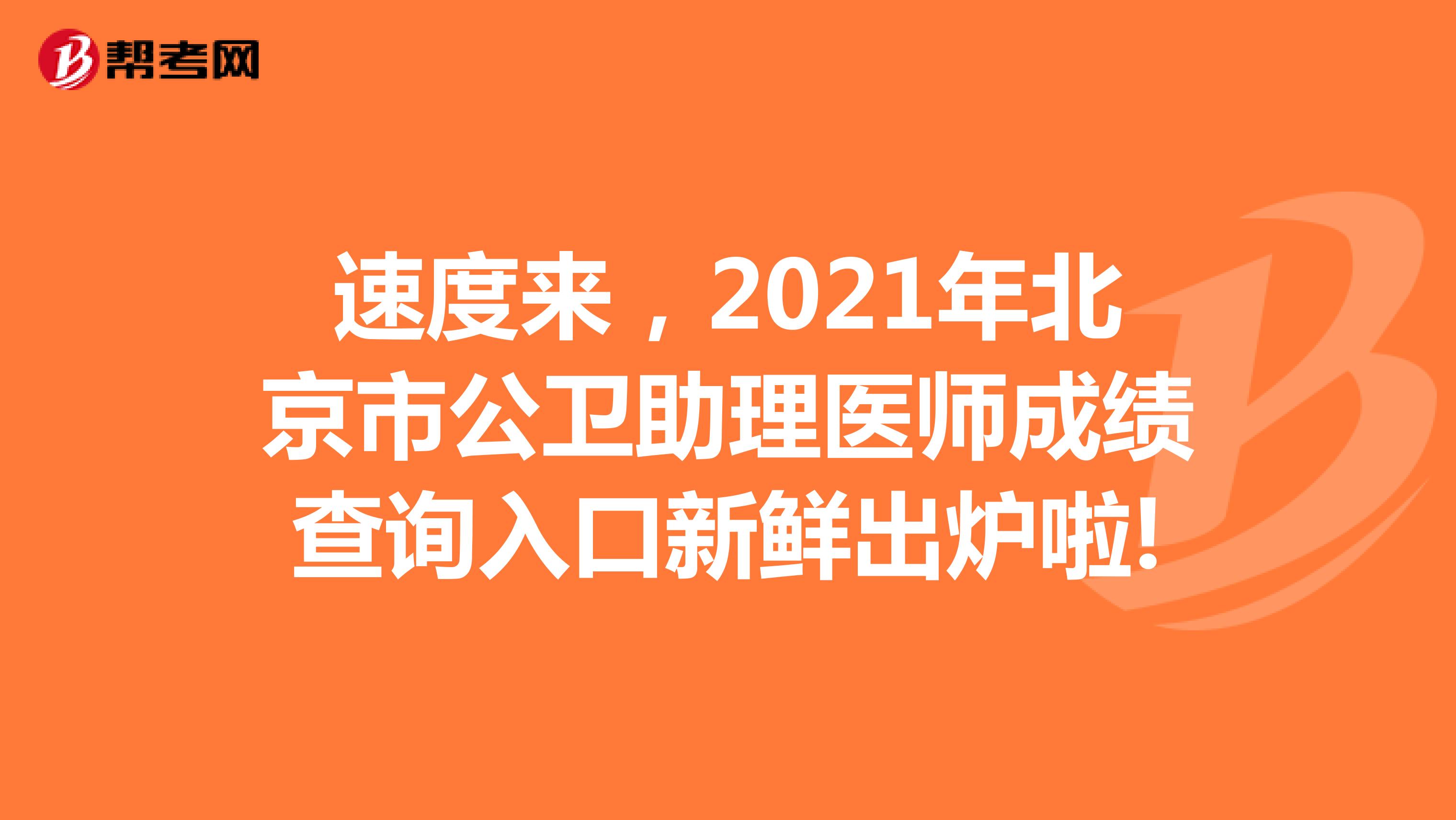 速度来，2021年北京市公卫助理医师成绩查询入口新鲜出炉啦!