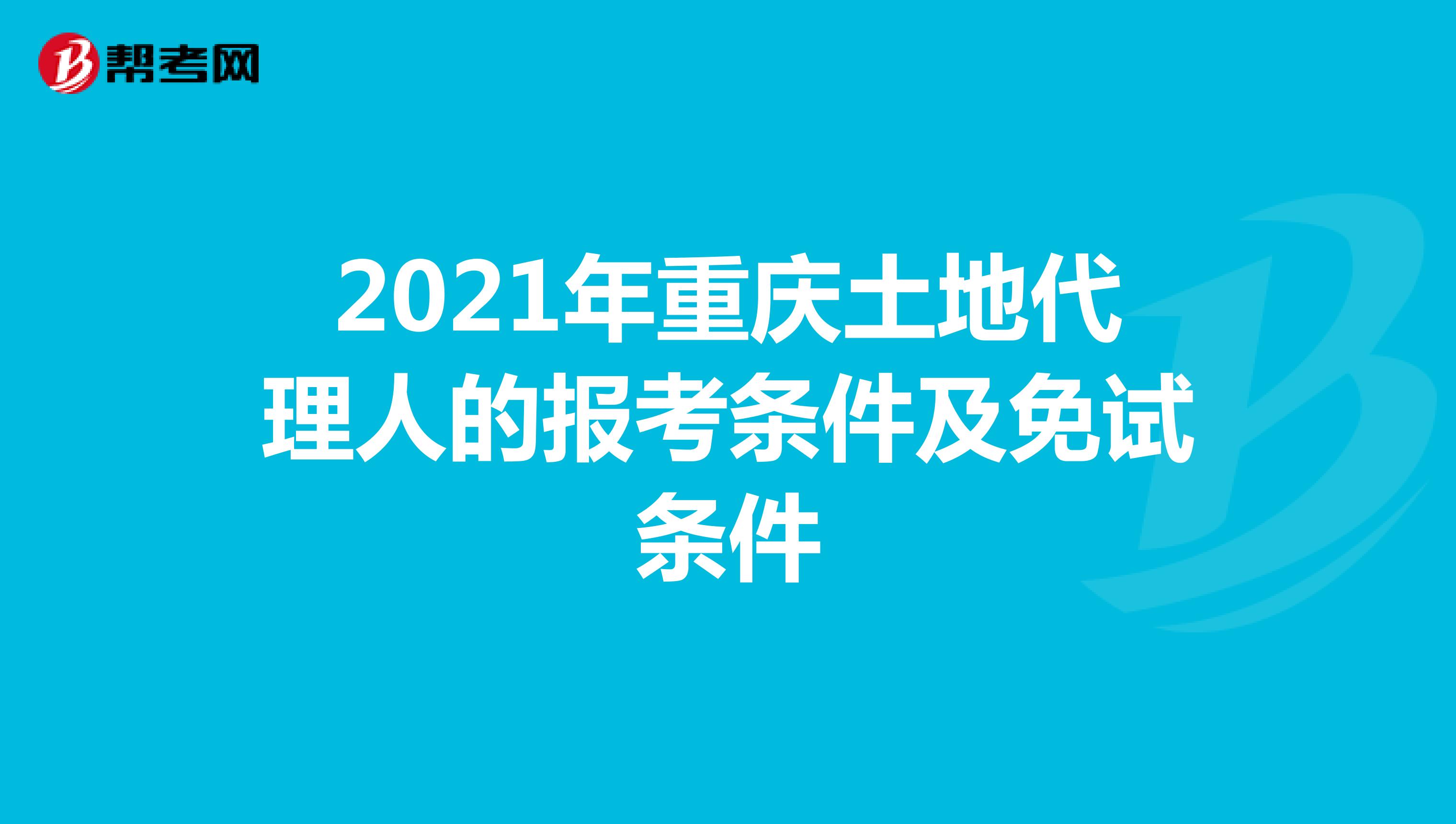 2021年重慶土地代理人的報考條件及免試條件