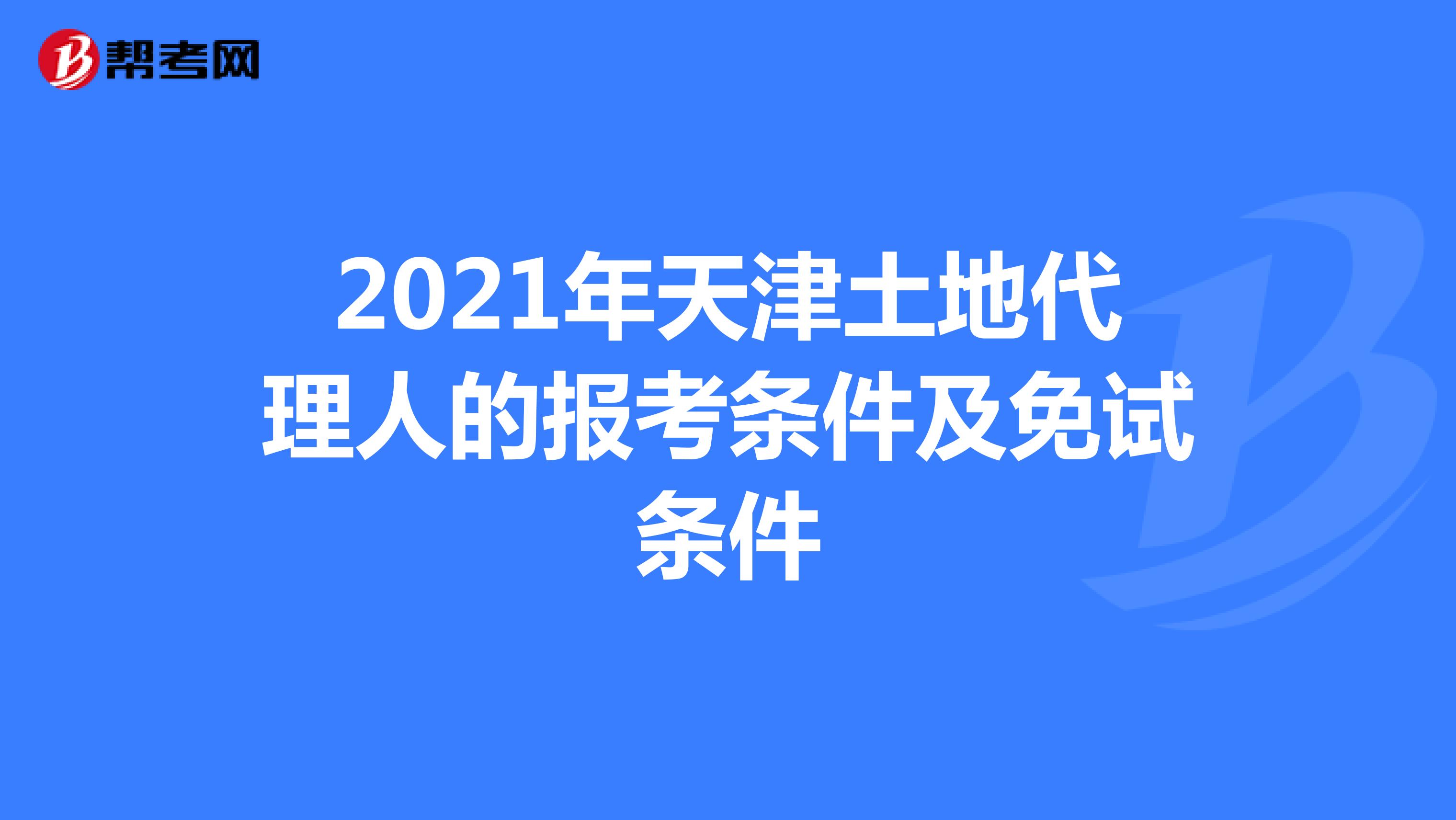 2021年天津土地代理人的报考条件及免试条件
