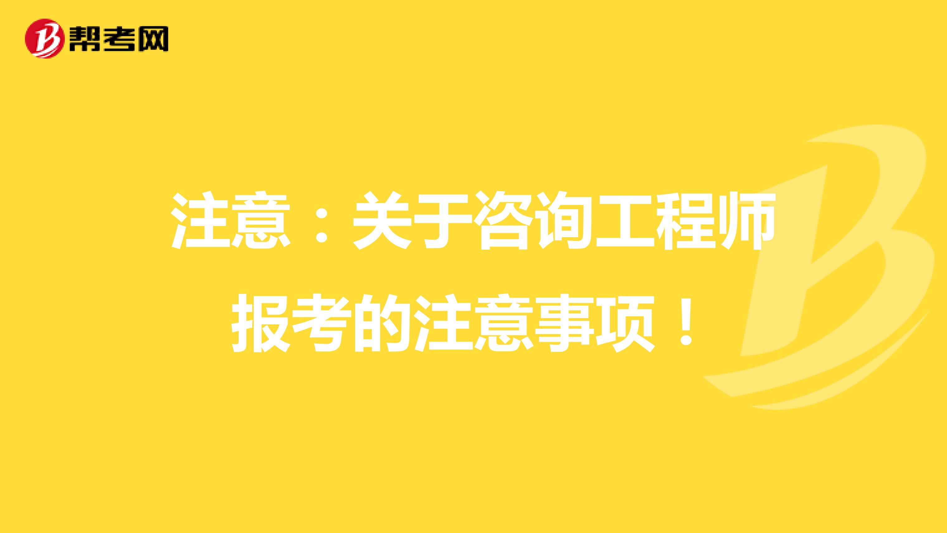 注意：关于咨询工程师报考的注意事项！