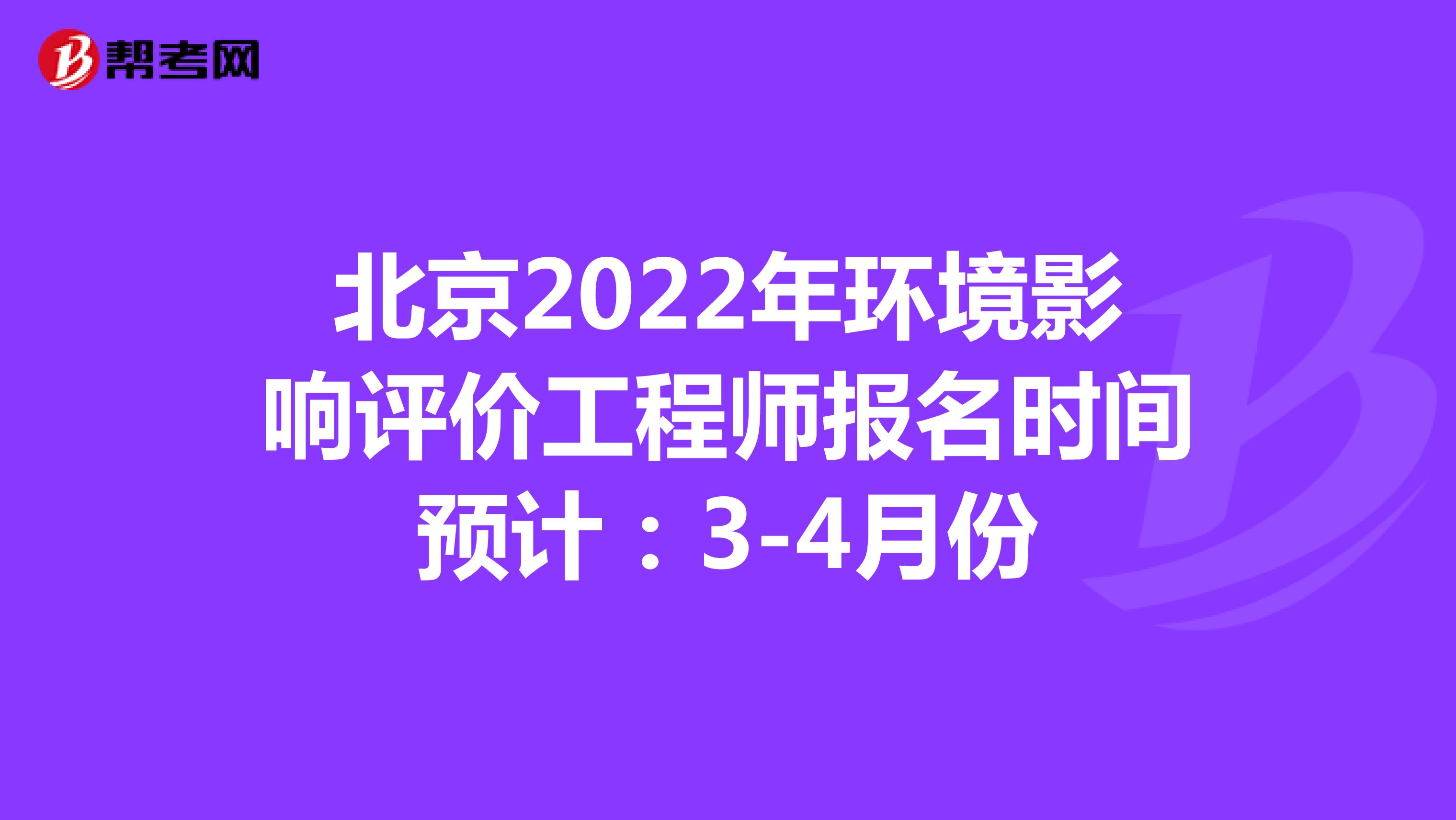 北京2022年环境影响评价工程师报名时间预计：3-4月份